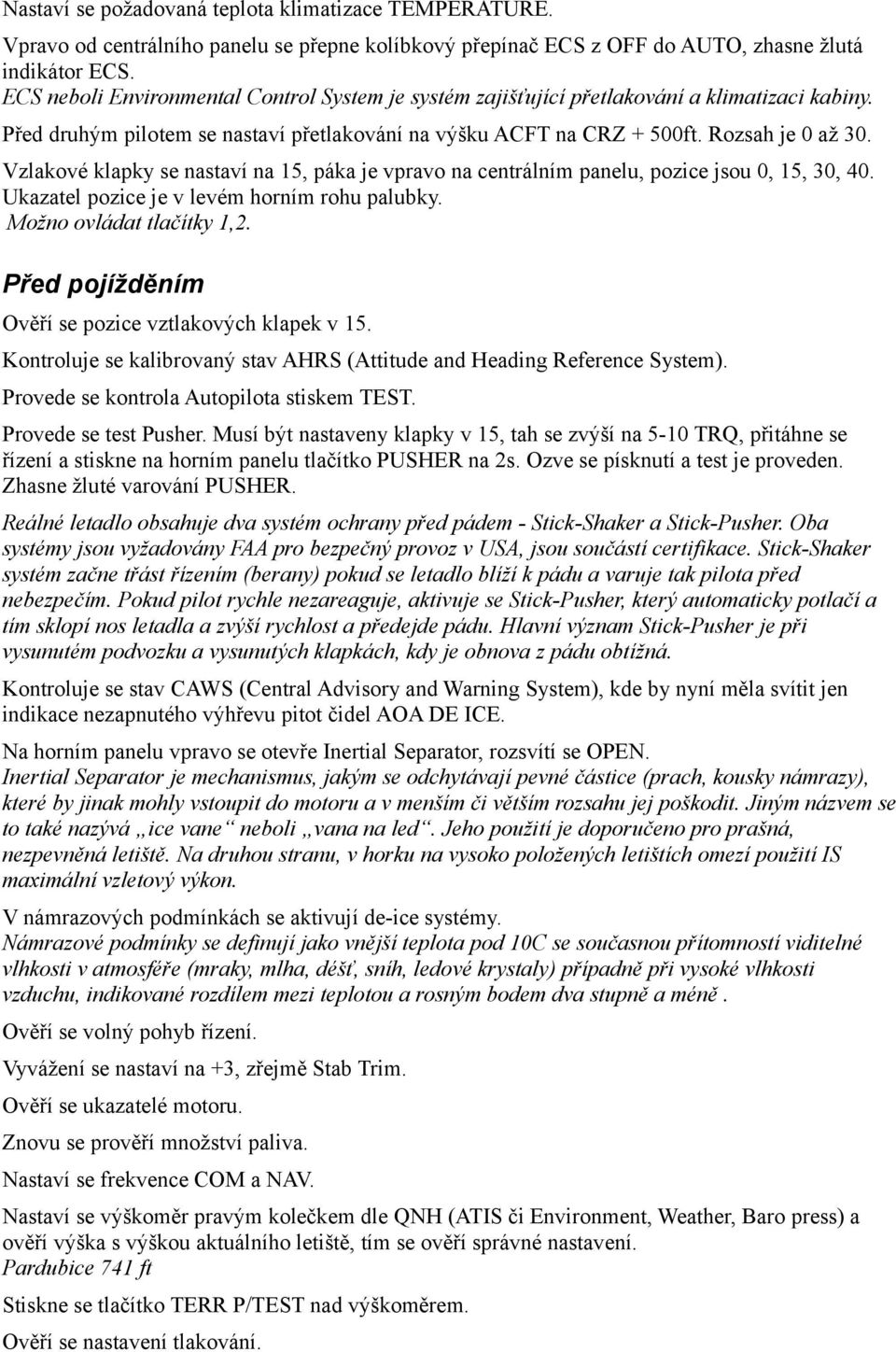 Vzlakové klapky se nastaví na 15, páka je vpravo na centrálním panelu, pozice jsou 0, 15, 30, 40. Ukazatel pozice je v levém horním rohu palubky. Možno ovládat tlačítky 1,2.