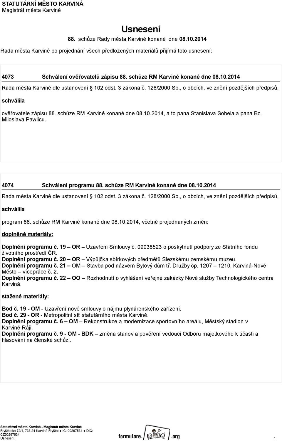 2014 Rada města Karviné dle ustanovení 102 odst. 3 zákona č. 128/2000 Sb., o obcích, ve znění pozdějších předpisů, schválila ověřovatele zápisu 88. schůze RM Karviné konané dne 08.10.2014, a to pana Stanislava Sobela a pana Bc.