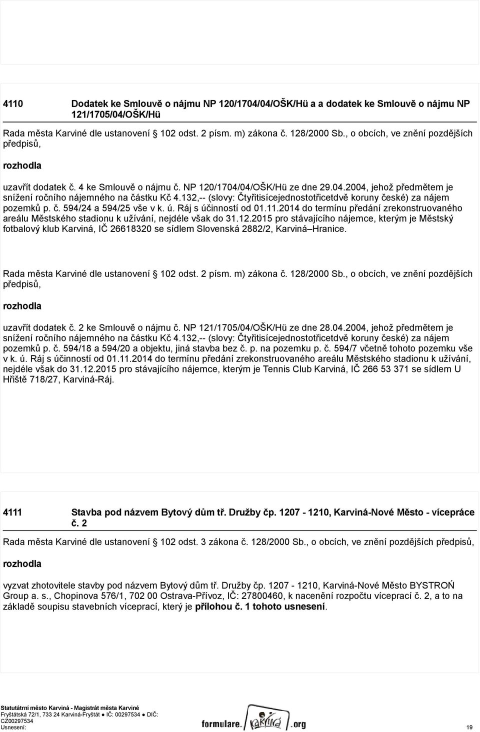 132,-- (slovy: Čtyřitisícejednostotřicetdvě koruny české) za nájem pozemků p. č. 594/24 a 594/25 vše v k. ú. Ráj s účinností od 01.11.