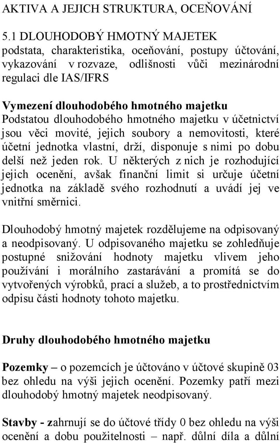 Podstatou dlouhodobého hmotného majetku v účetnictví jsou věci movité, jejich soubory a nemovitosti, které účetní jednotka vlastní, drží, disponuje s nimi po dobu delší než jeden rok.