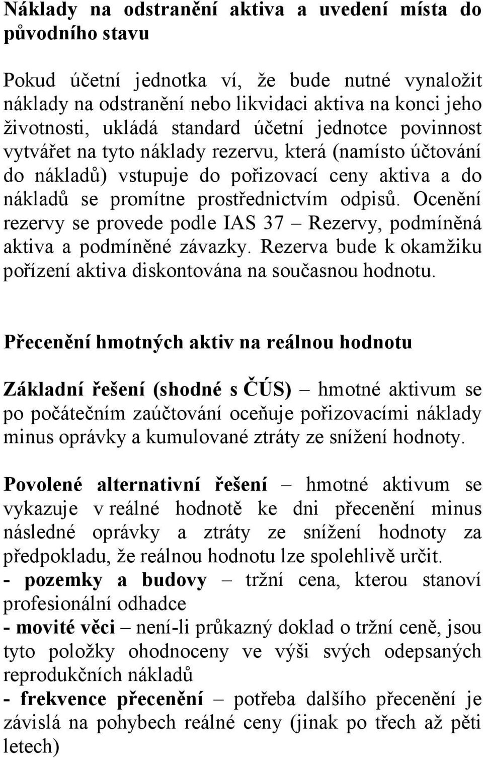 Ocenění rezervy se provede podle IAS 37 Rezervy, podmíněná aktiva a podmíněné závazky. Rezerva bude k okamžiku pořízení aktiva diskontována na současnou hodnotu.