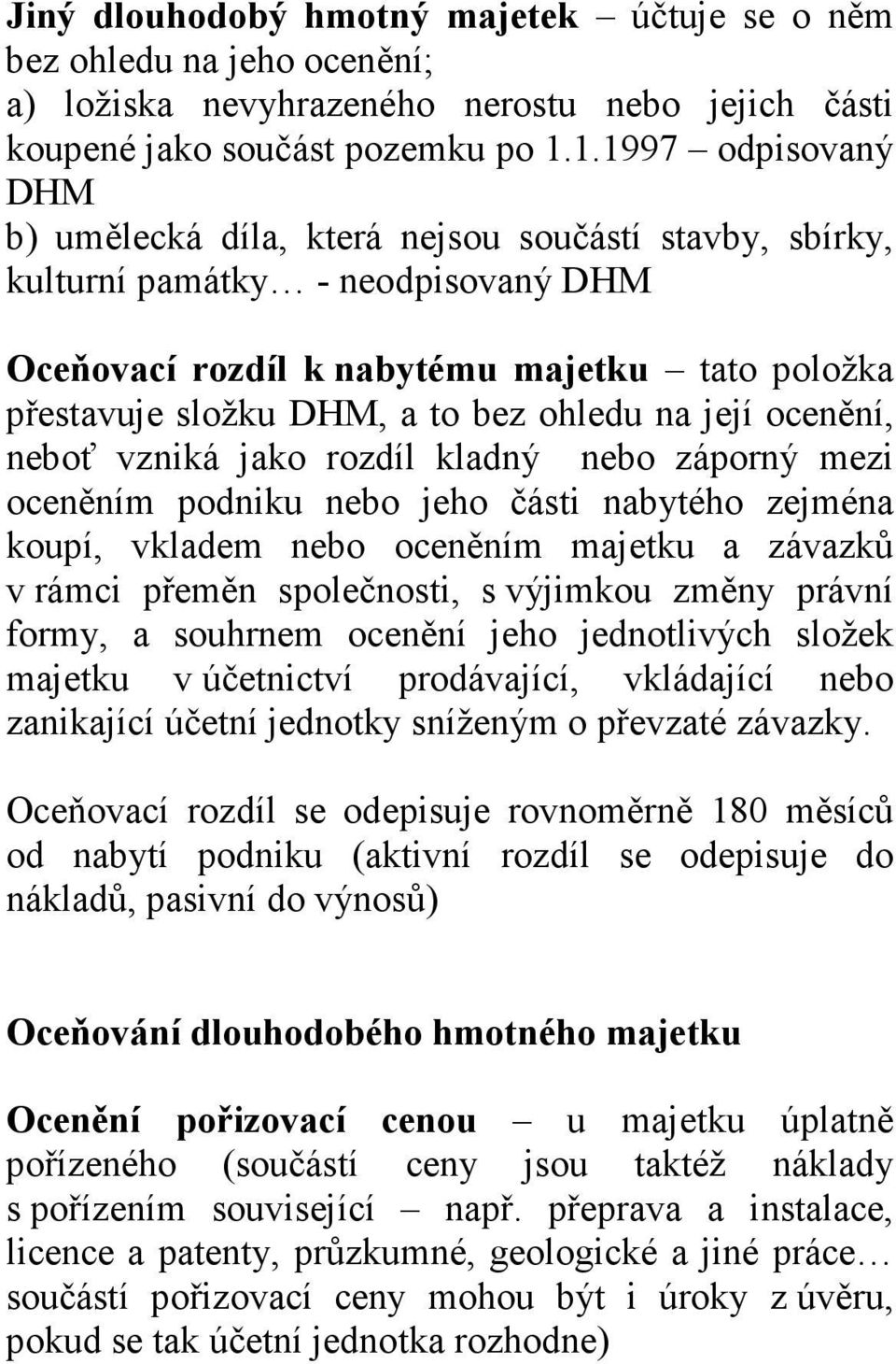 ohledu na její ocenění, neboť vzniká jako rozdíl kladný nebo záporný mezi oceněním podniku nebo jeho části nabytého zejména koupí, vkladem nebo oceněním majetku a závazků v rámci přeměn společnosti,