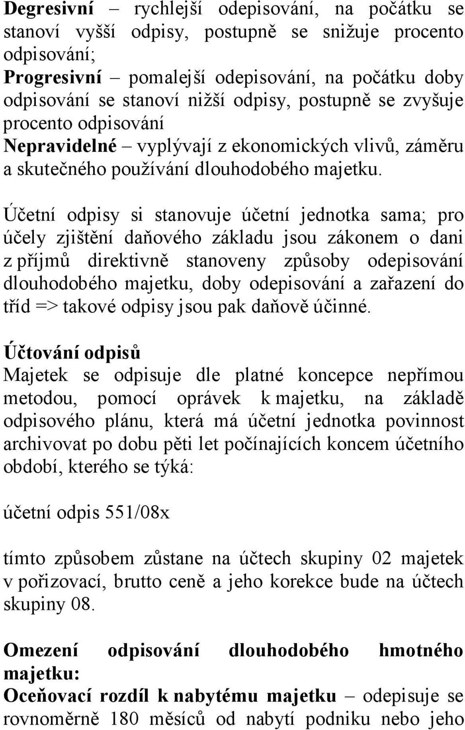 Účetní odpisy si stanovuje účetní jednotka sama; pro účely zjištění daňového základu jsou zákonem o dani z příjmů direktivně stanoveny způsoby odepisování dlouhodobého majetku, doby odepisování a