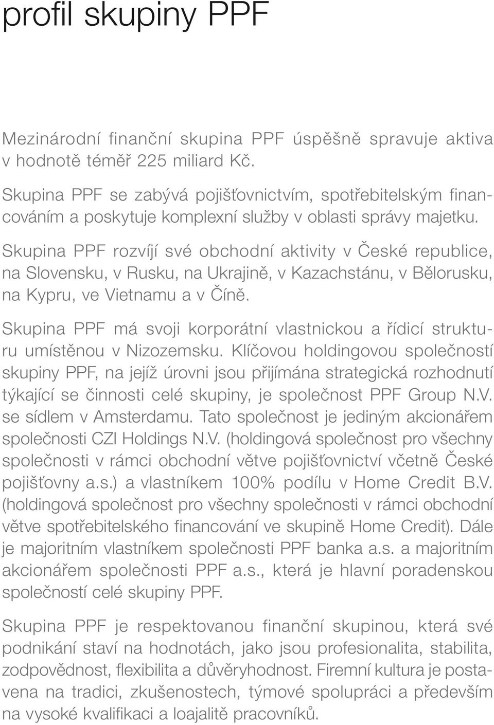 Skupina PPF rozvíjí své obchodní aktivity v České republice, na Slovensku, v Rusku, na Ukrajině, v Kazachstánu, v Bělorusku, na Kypru, ve Vietnamu a v Číně.