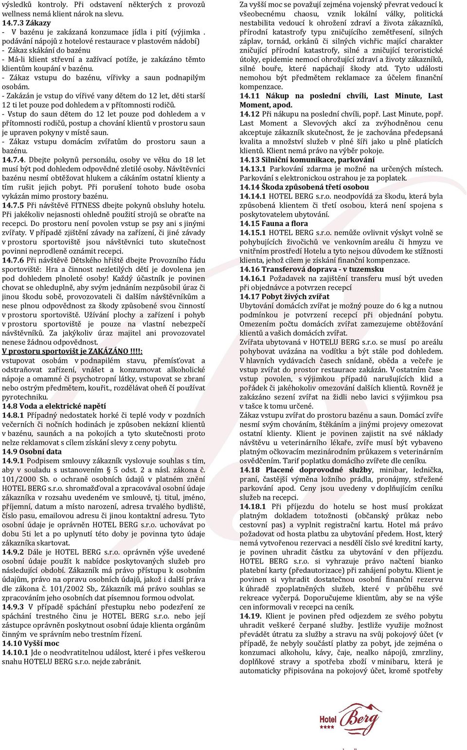 - Zákaz vstupu do bazénu, vířivky a saun podnapilým osobám. - Zakázán je vstup do vířivé vany dětem do 12 let, děti starší 12 ti let pouze pod dohledem a v přítomnosti rodičů.