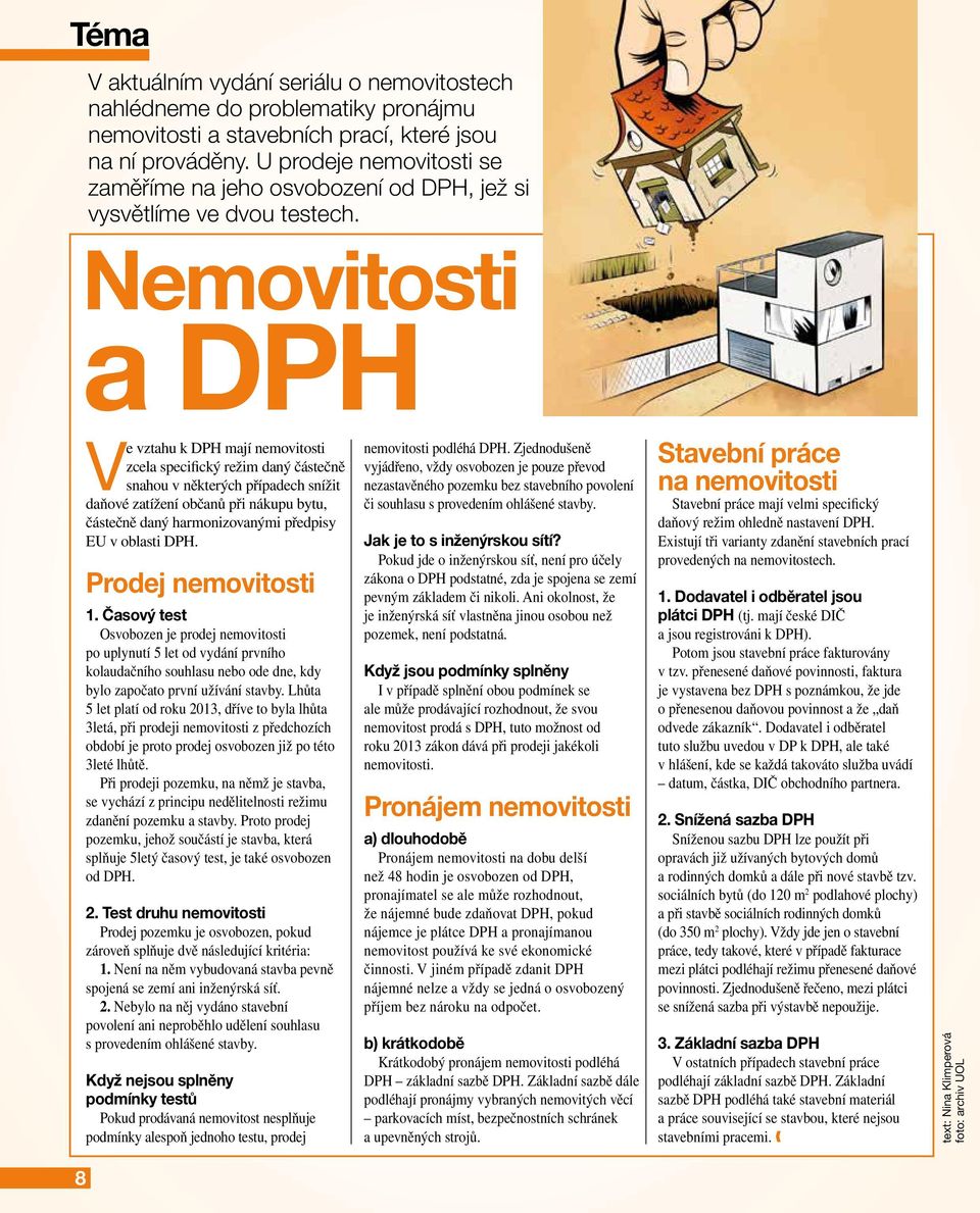 Nemovitosti a DPH Ve vztahu k DPH mají nemovitosti zcela specifický režim daný částečně snahou v některých případech snížit daňové zatížení občanů při nákupu bytu, částečně daný harmonizovanými