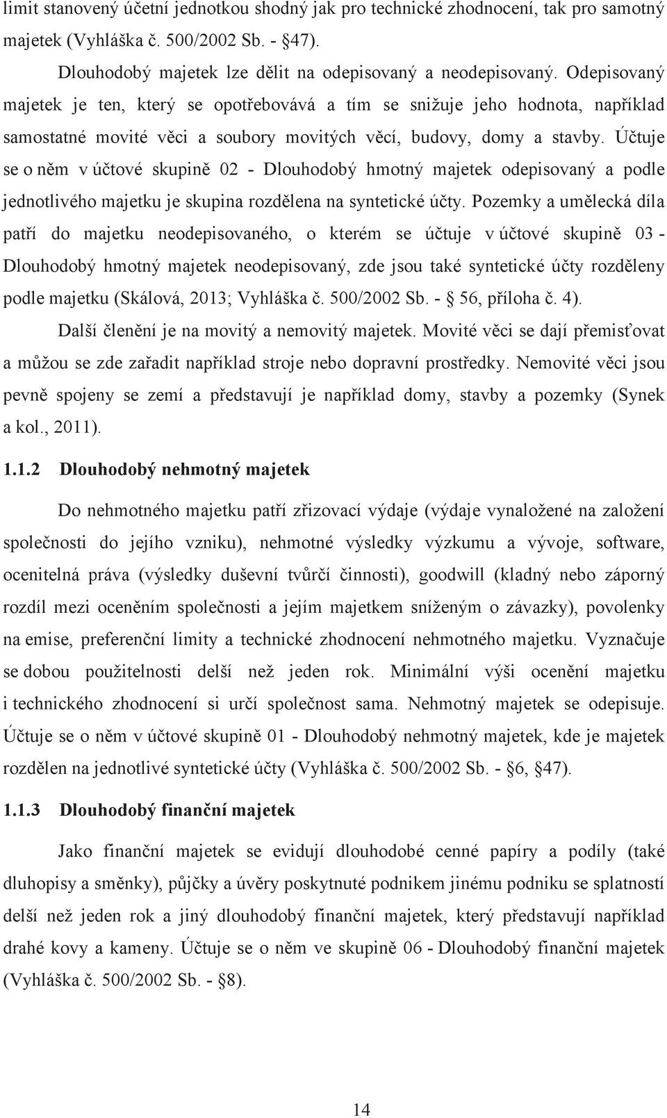 Účtuje se o něm v účtové skupině 02 - Dlouhodobý hmotný majetek odepisovaný a podle jednotlivého majetku je skupina rozdělena na syntetické účty.