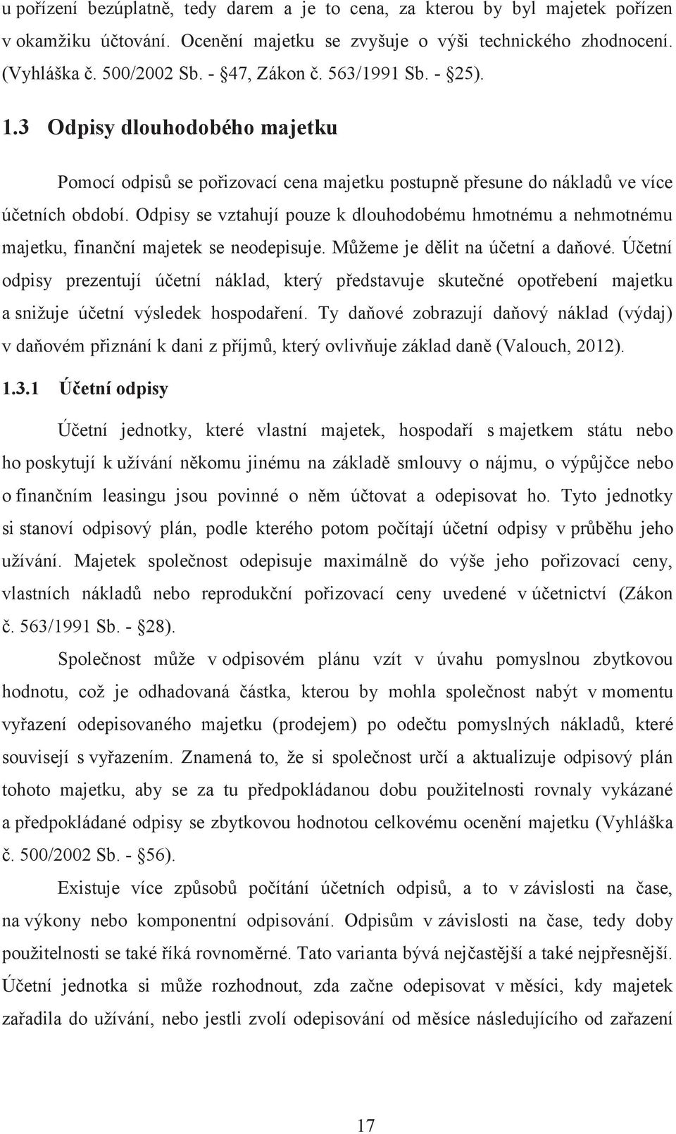 Odpisy se vztahují pouze k dlouhodobému hmotnému a nehmotnému majetku, finanční majetek se neodepisuje. Můžeme je dělit na účetní a daňové.