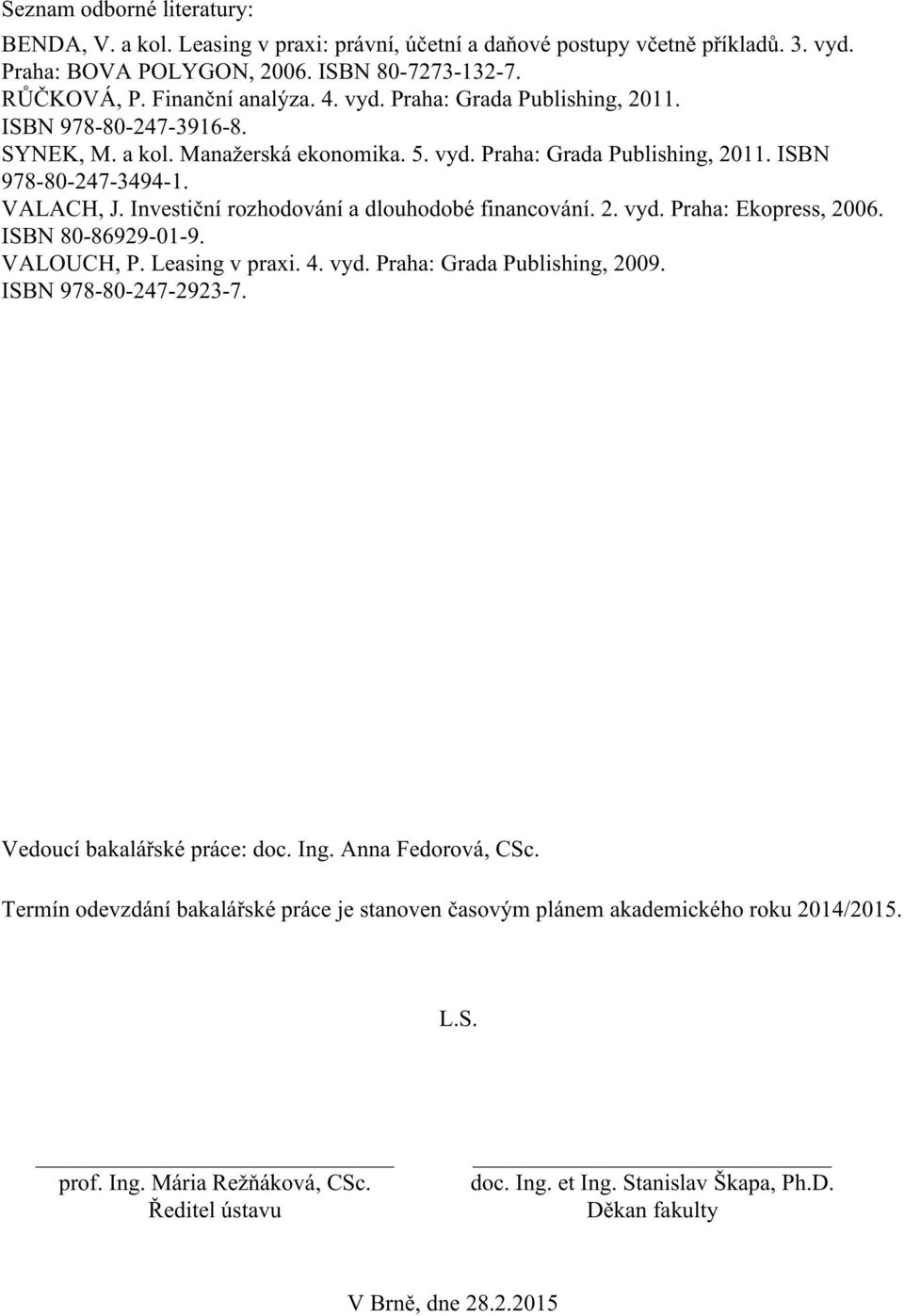 Investiční rozhodování a dlouhodobé financování. 2. vyd. Praha: Ekopress, 2006. ISBN 80-86929-01-9. VALOUCH, P. Leasing v praxi. 4. vyd. Praha: Grada Publishing, 2009. ISBN 978-80-247-2923-7.