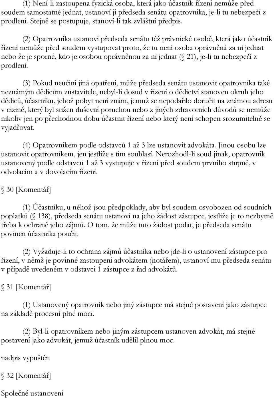 (2) Opatrovníka ustanoví předseda senátu téţ právnické osobě, která jako účastník řízení nemůţe před soudem vystupovat proto, ţe tu není osoba oprávněná za ni jednat nebo ţe je sporné, kdo je osobou