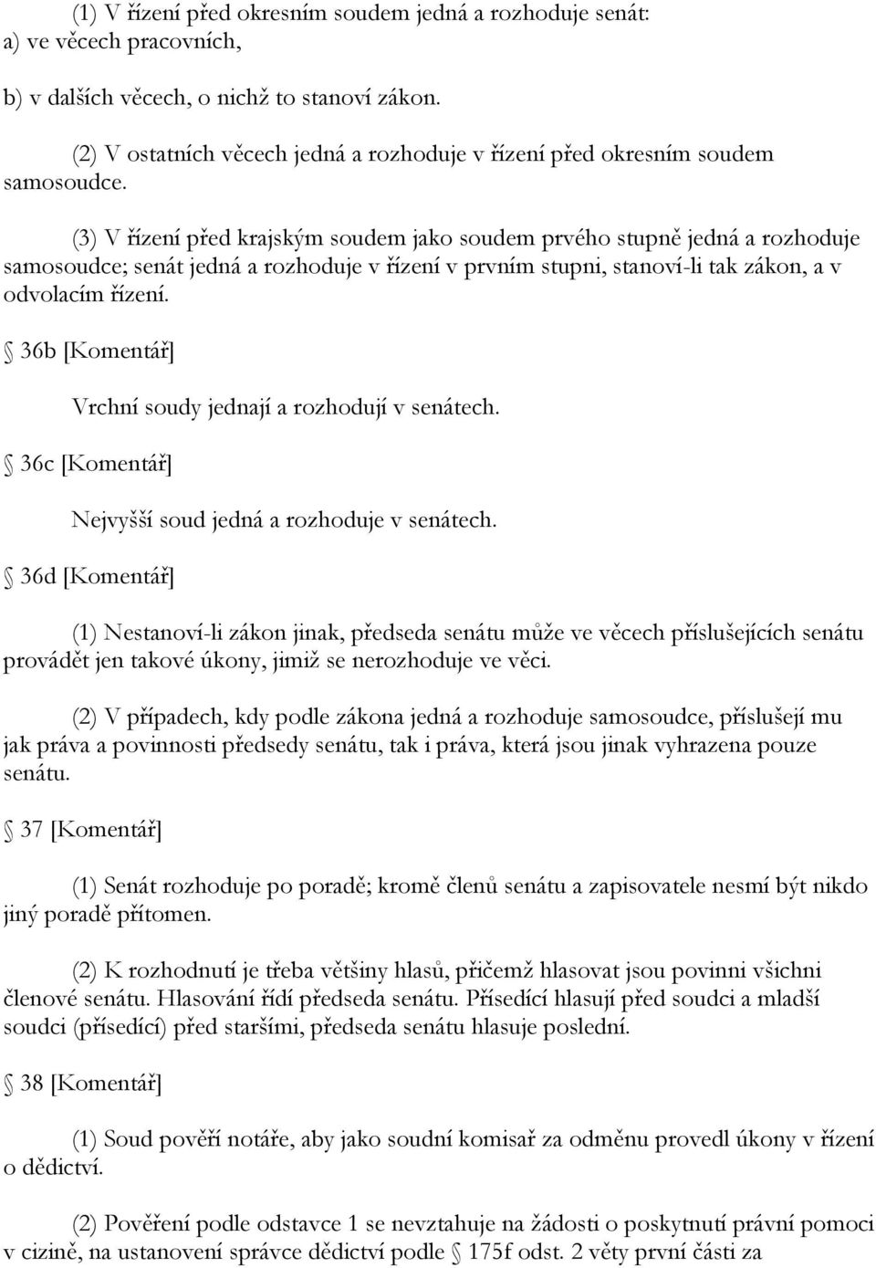 (3) V řízení před krajským soudem jako soudem prvého stupně jedná a rozhoduje samosoudce; senát jedná a rozhoduje v řízení v prvním stupni, stanoví-li tak zákon, a v odvolacím řízení.