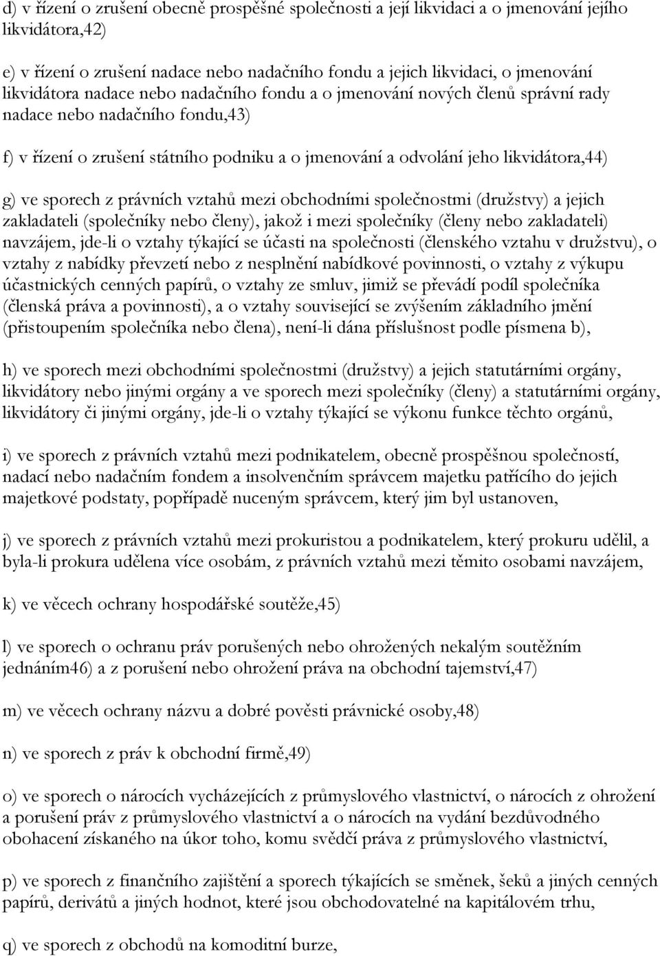 z právních vztahů mezi obchodními společnostmi (druţstvy) a jejich zakladateli (společníky nebo členy), jakoţ i mezi společníky (členy nebo zakladateli) navzájem, jde-li o vztahy týkající se účasti