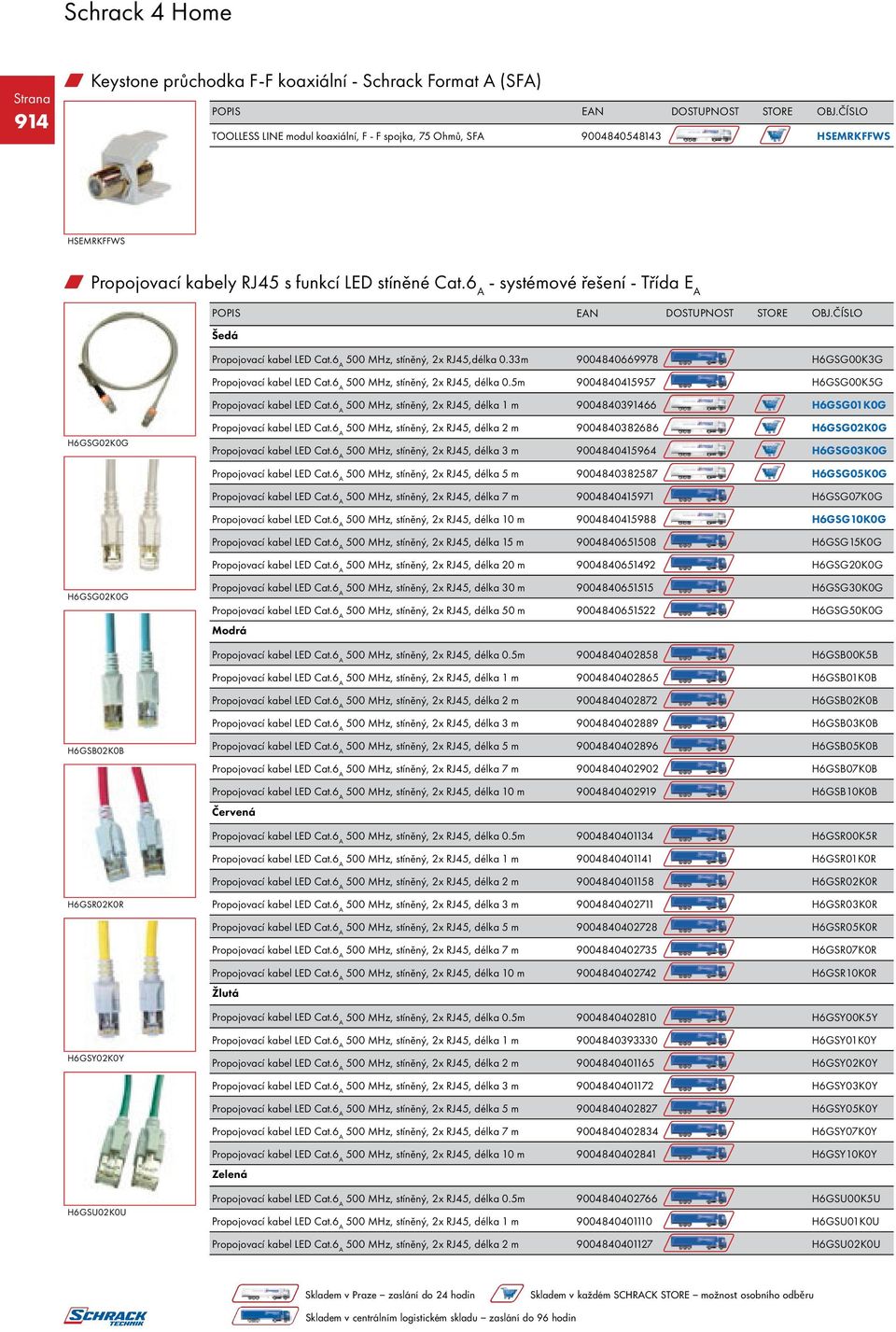 5m 9004840415957 H6GSG00K5G 500 MHz, stíněný, 2x RJ45, délka 1 m 9004840391466 H6GSG01K0G H6GSG02K0G 500 MHz, stíněný, 2x RJ45, délka 2 m 9004840382686 H6GSG02K0G 500 MHz, stíněný, 2x RJ45, délka 3 m