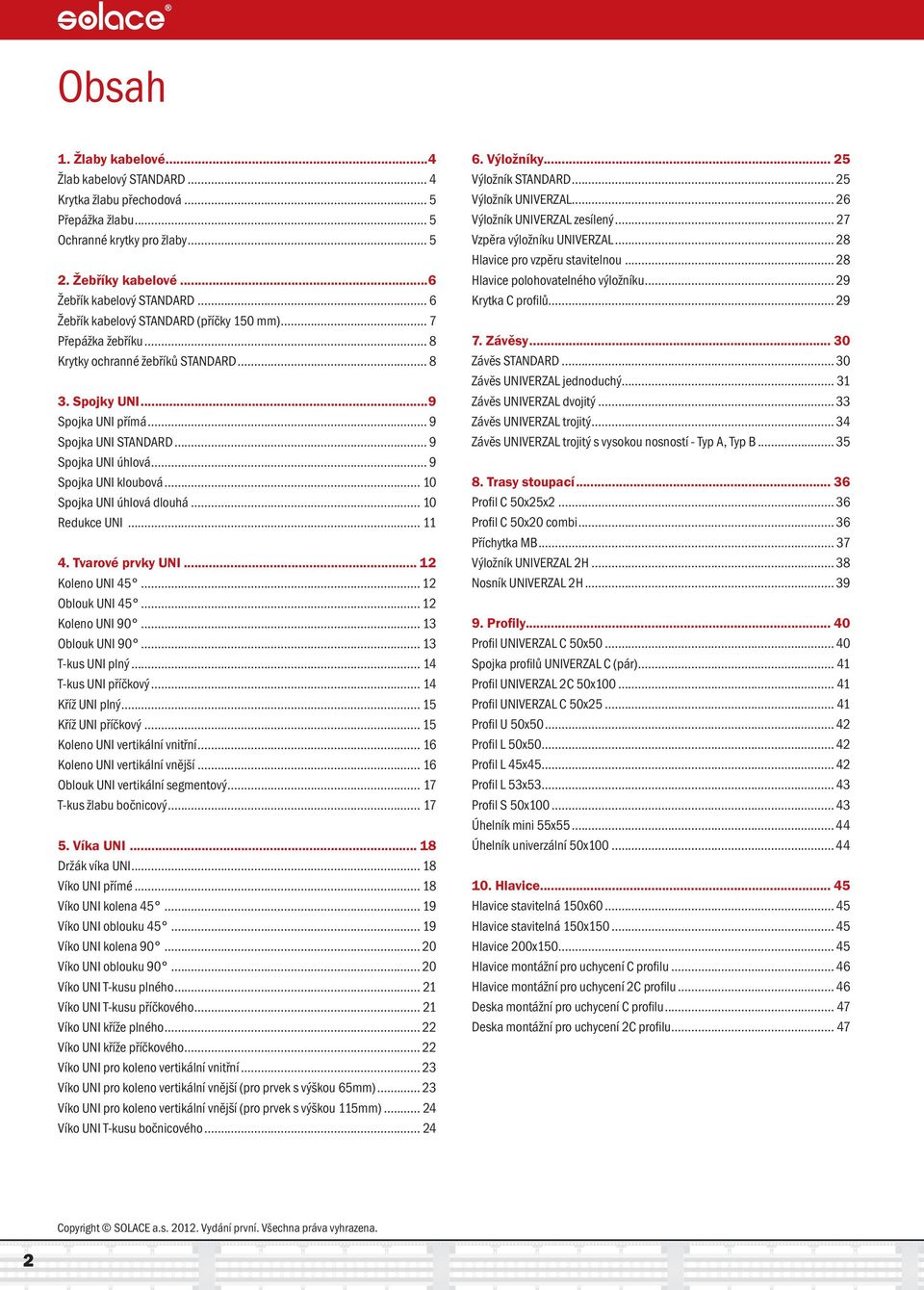 .. 9 Spojka UNI kloubová... 10 Spojka UNI úhlová dlouhá... 10 Redukce UNI... 11 4. Tvarové prvky UNI... 12 Koleno UNI 45... 12 Oblouk UNI 45... 12 Koleno UNI 90... 13 Oblouk UNI 90... 13 T-kus UNI plný.