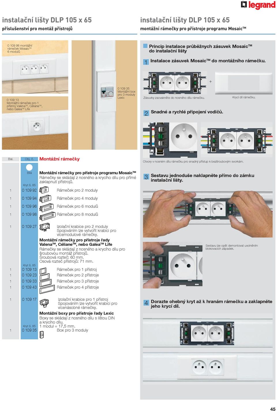 + 0 109 13 Montážní rámeček pro 1 přístroj Valena TM, Céliane TM, nebo Galea TM Life 0 109 35 Montážní box pro 3 moduly Lexic Zásuvky zacvakněte do nosného dílu rámečku.