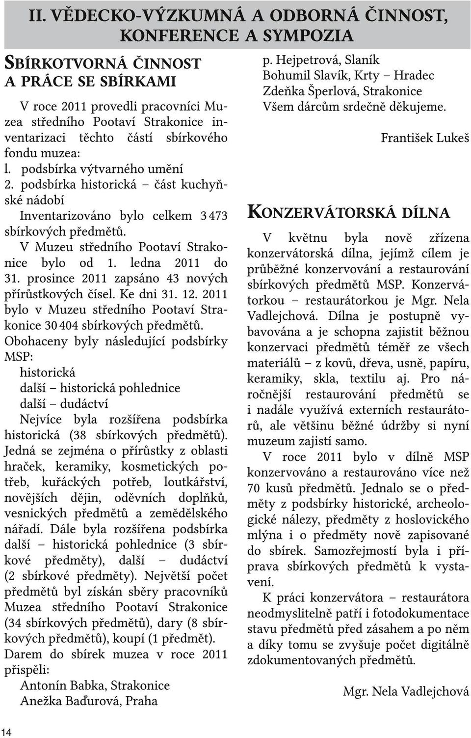 V Muzeu středního Pootaví Strakonice bylo od 1. ledna 2011 do 31. prosince 2011 zapsáno 43 nových přírůstkových čísel. Ke dni 31. 12.