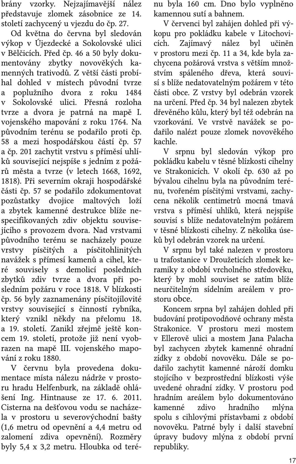 Přesná rozloha tvrze a dvora je patrná na mapě I. vojenského mapování z roku 1764. Na původním terénu se podařilo proti čp. 58 a mezi hospodářskou částí čp. 57 a čp.