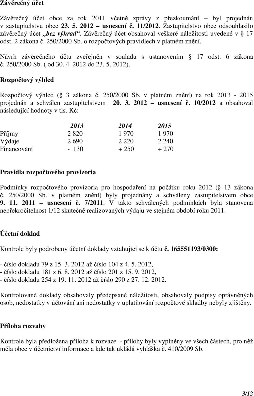 Návrh závěrečného účtu zveřejněn v souladu s ustanovením 17 odst. 6 zákona č. 250/2000 Sb. ( od 30. 4. 2012 do 23. 5. 2012). Rozpočtový výhled Rozpočtový výhled ( 3 zákona č. 250/2000 Sb. v platném znění) na rok 2013-2015 projednán a schválen zastupitelstvem 20.