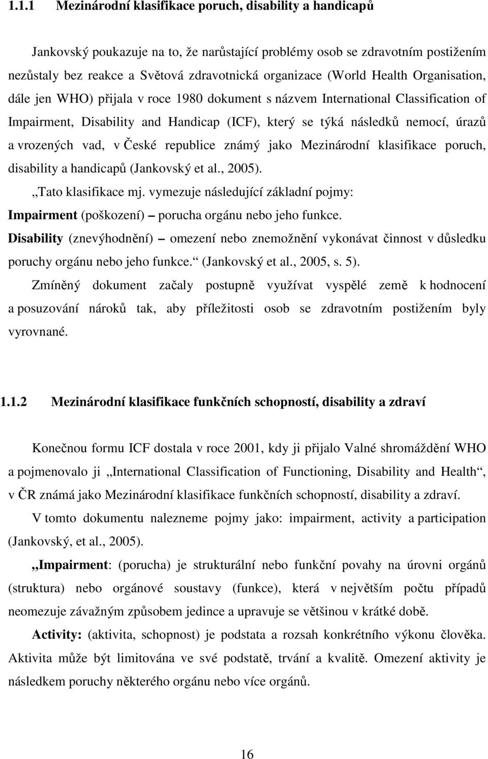 vrozených vad, v České republice známý jako Mezinárodní klasifikace poruch, disability a handicapů (Jankovský et al., 2005). Tato klasifikace mj.