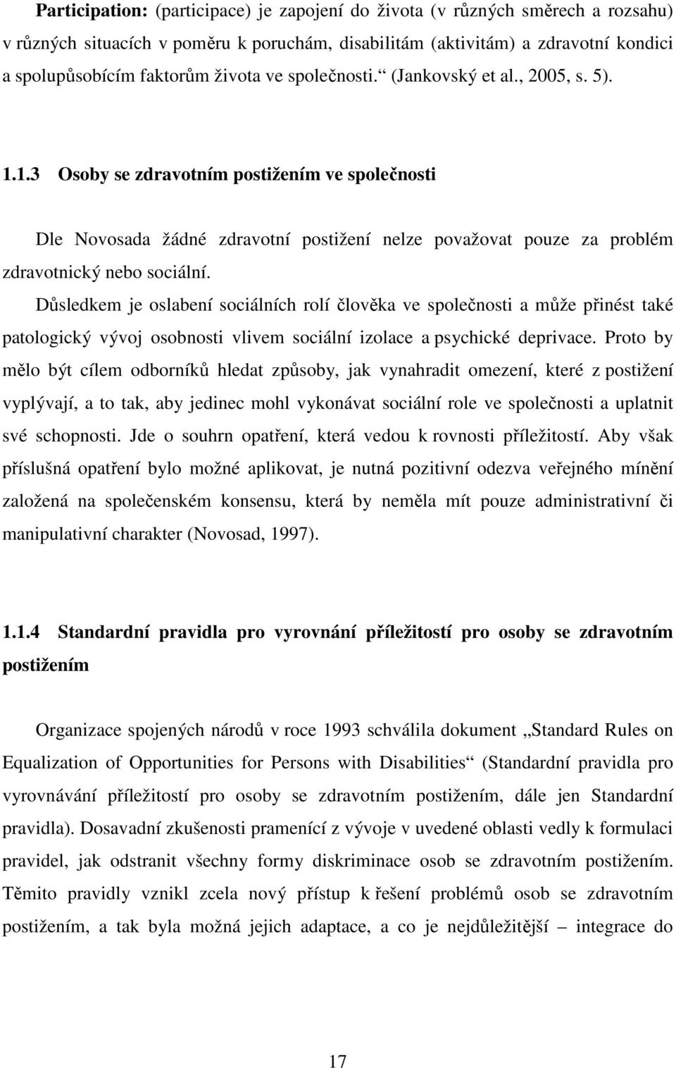 Důsledkem je oslabení sociálních rolí člověka ve společnosti a může přinést také patologický vývoj osobnosti vlivem sociální izolace a psychické deprivace.