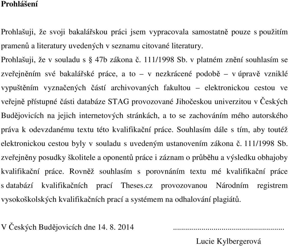 v platném znění souhlasím se zveřejněním své bakalářské práce, a to v nezkrácené podobě v úpravě vzniklé vypuštěním vyznačených částí archivovaných fakultou elektronickou cestou ve veřejně přístupné