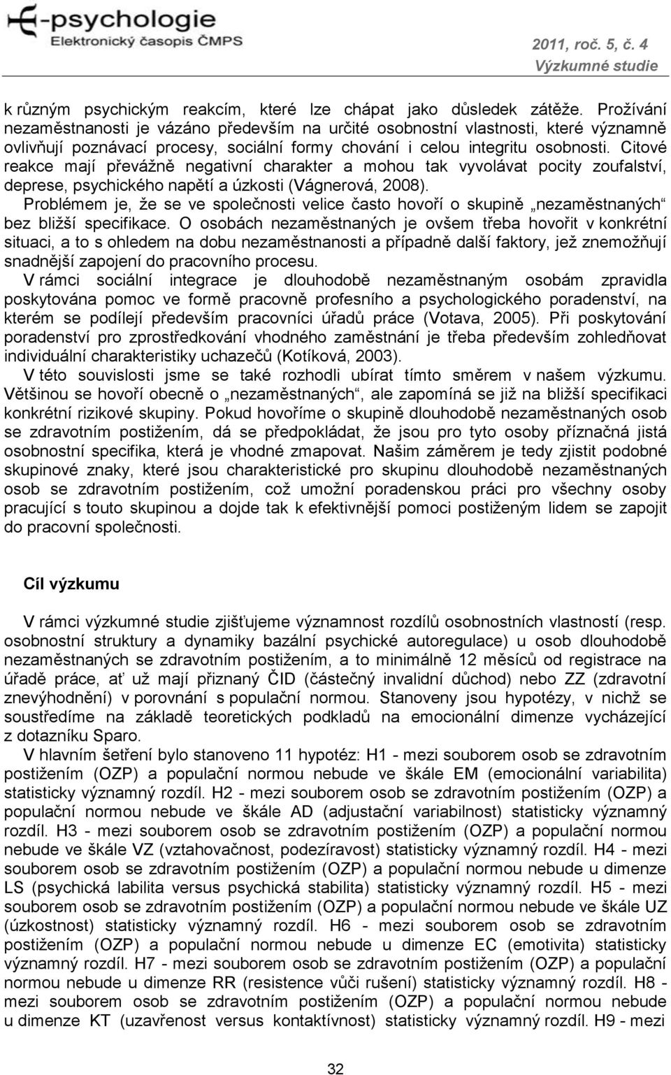 Citové reakce mají převáţně negativní charakter a mohou tak vyvolávat pocity zoufalství, deprese, psychického napětí a úzkosti (Vágnerová, 2008).