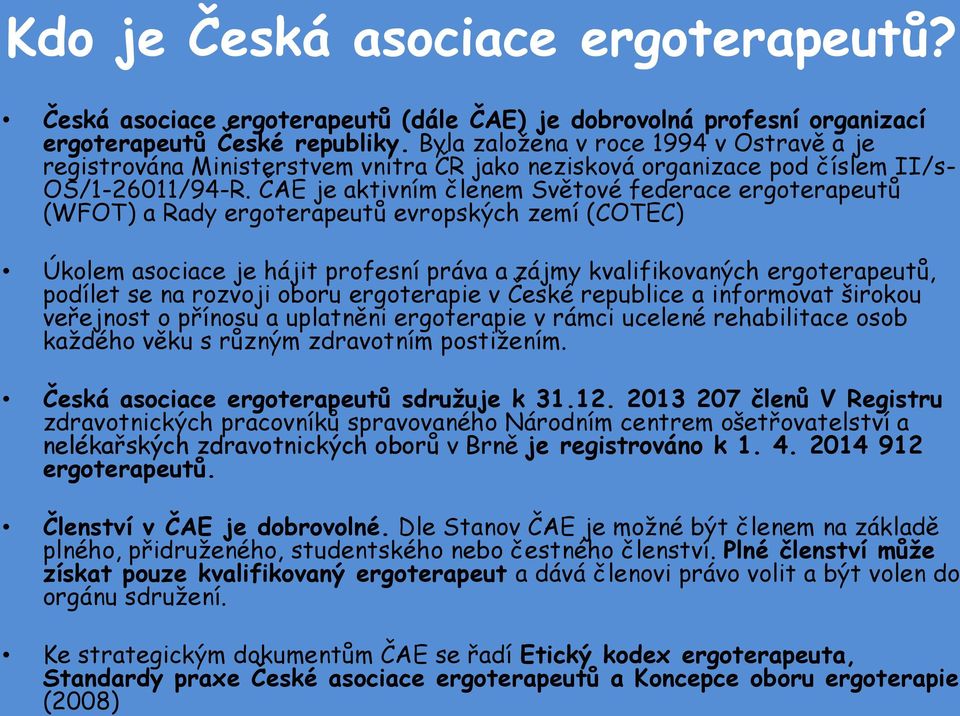 ČAE je aktivním členem Světové federace ergoterapeutů (WFOT) a Rady ergoterapeutů evropských zemí (COTEC) Úkolem asociace je hájit profesní práva a zájmy kvalifikovaných ergoterapeutů, podílet se na