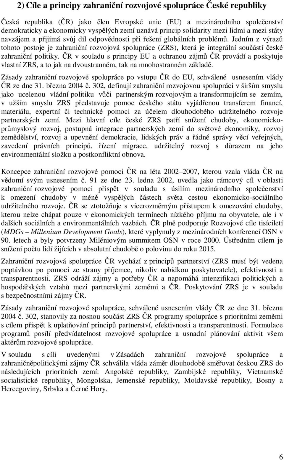 Jedním z výraz tohoto postoje je zahraniní rozvojová spolupráce (ZRS), která je integrální souástí eské zahraniní politiky.