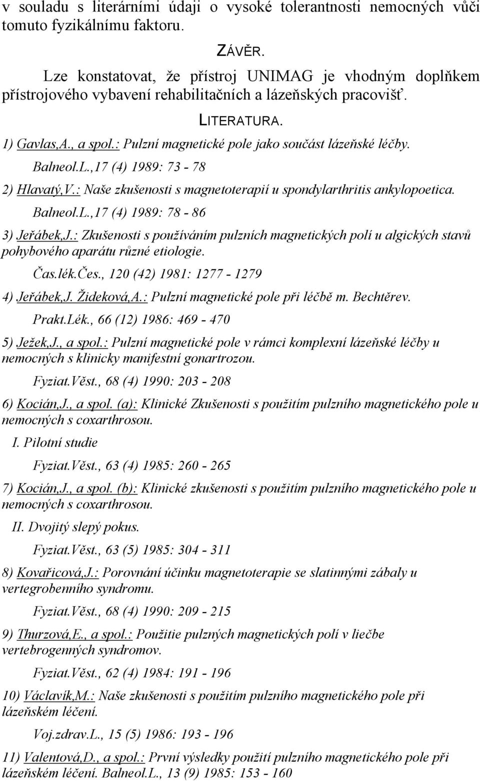 : Pulzní magnetické pole jako součást lázeňské léčby. Balneol.L.,17 (4) 1989: 73-78 2) Hlavatý,V.: Naše zkušenosti s magnetoterapií u spondylarthritis ankylopoetica. Balneol.L.,17 (4) 1989: 78-86 3) Jeřábek,J.