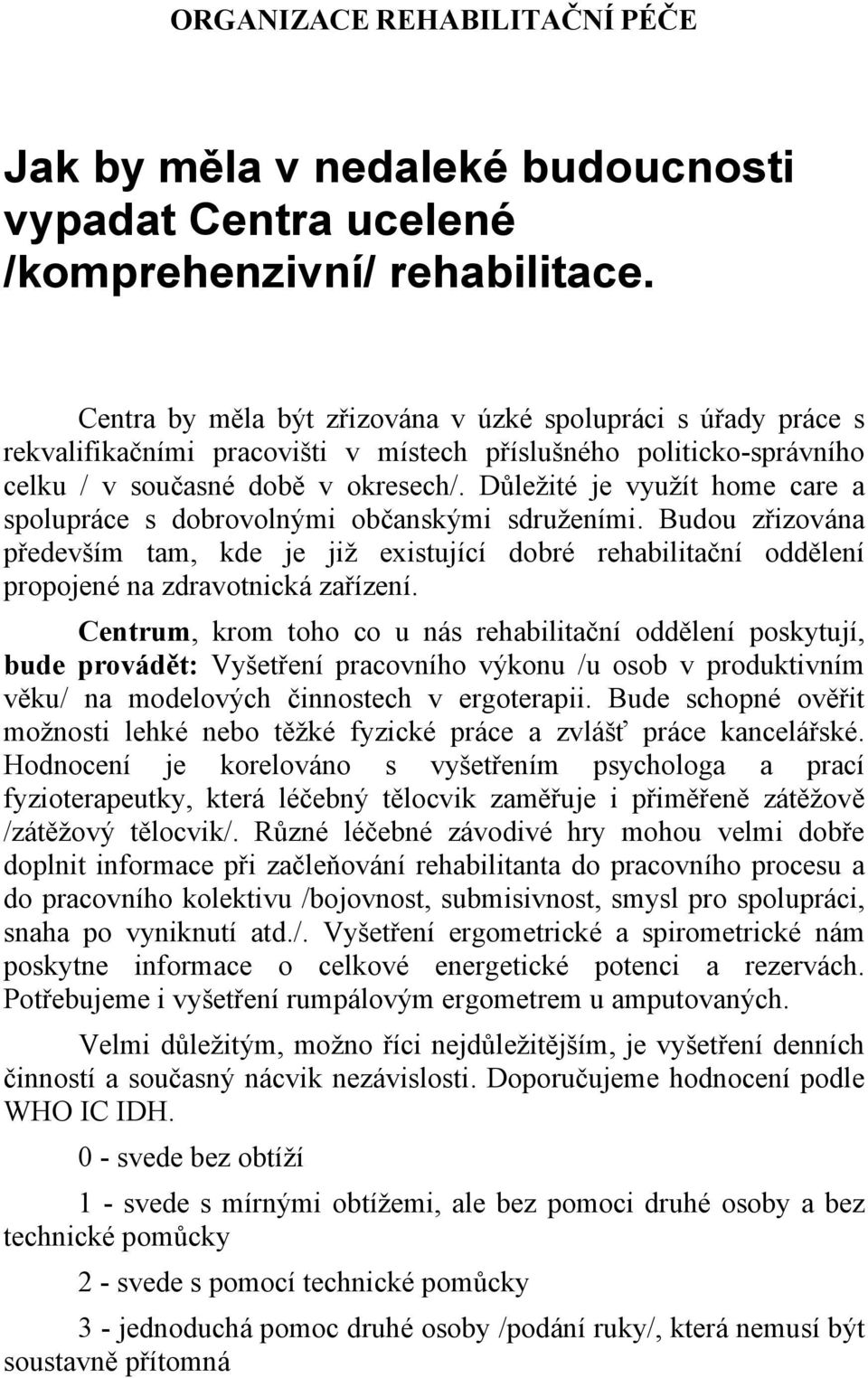 Důležité je využít home care a spolupráce s dobrovolnými občanskými sdruženími. Budou zřizována především tam, kde je již existující dobré rehabilitační oddělení propojené na zdravotnická zařízení.