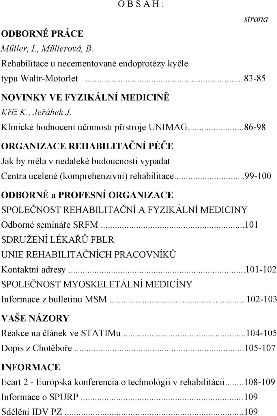 ..99-100 ODBORNÉ a PROFESNÍ ORGANIZACE SPOLEČNOST REHABILITAČNÍ A FYZIKÁLNÍ MEDICINY Odborné semináře SRFM...101 SDRUŽENÍ LÉKAŘŮ FBLR UNIE REHABILITAČNÍCH PRACOVNÍKŮ Kontaktní adresy.