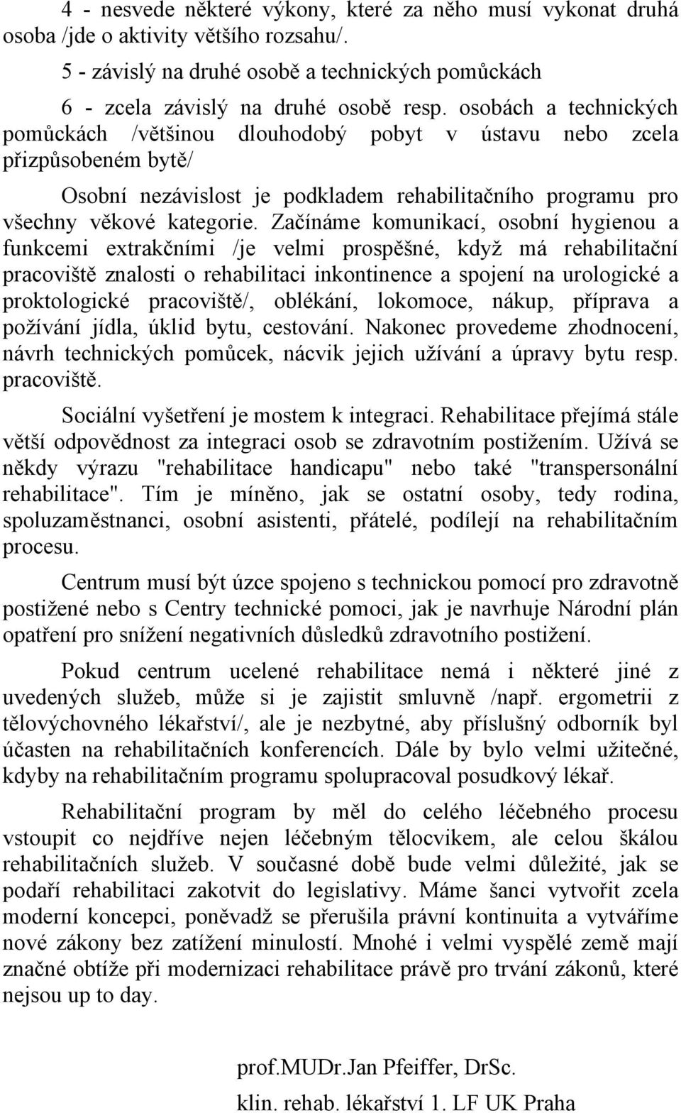 Začínáme komunikací, osobní hygienou a funkcemi extrakčními /je velmi prospěšné, když má rehabilitační pracoviště znalosti o rehabilitaci inkontinence a spojení na urologické a proktologické