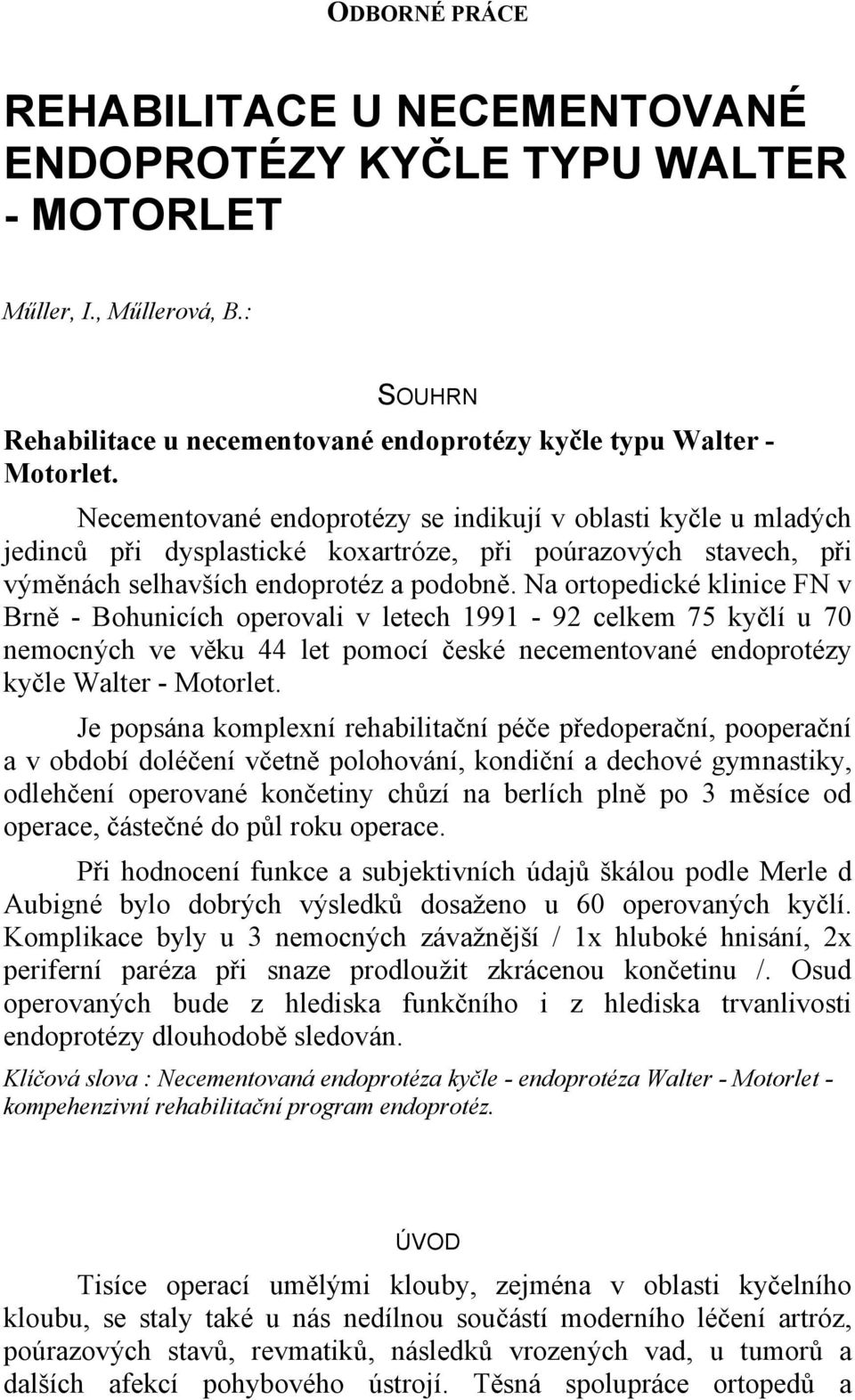 Na ortopedické klinice FN v Brně - Bohunicích operovali v letech 1991-92 celkem 75 kyčlí u 70 nemocných ve věku 44 let pomocí české necementované endoprotézy kyčle Walter - Motorlet.