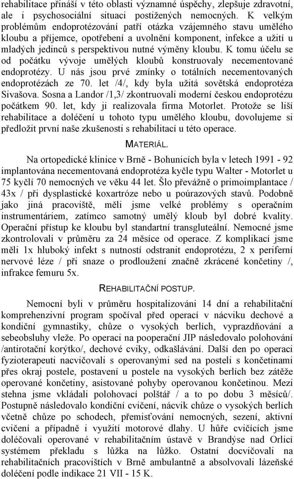 K tomu účelu se od počátku vývoje umělých kloubů konstruovaly necementované endoprotézy. U nás jsou prvé zmínky o totálních necementovaných endoprotézách ze 70.