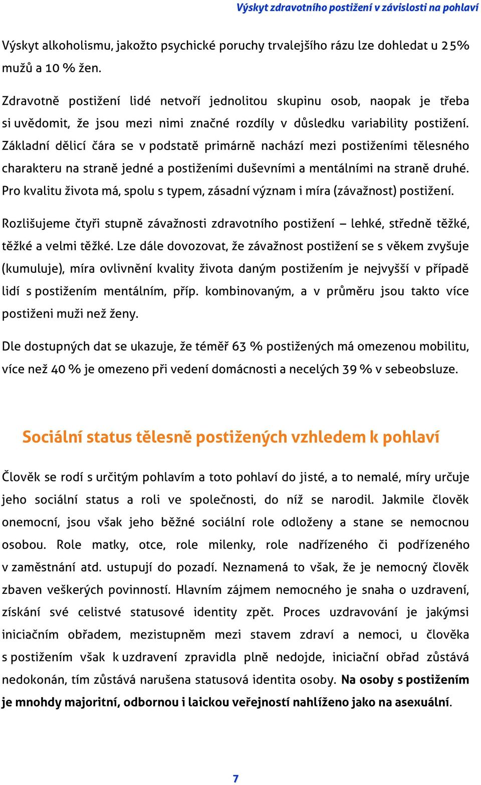 Základní dělicí čára se v podstatě primárně nachází mezi postiženími tělesného charakteru na straně jedné a postiženími duševními a mentálními na straně druhé.