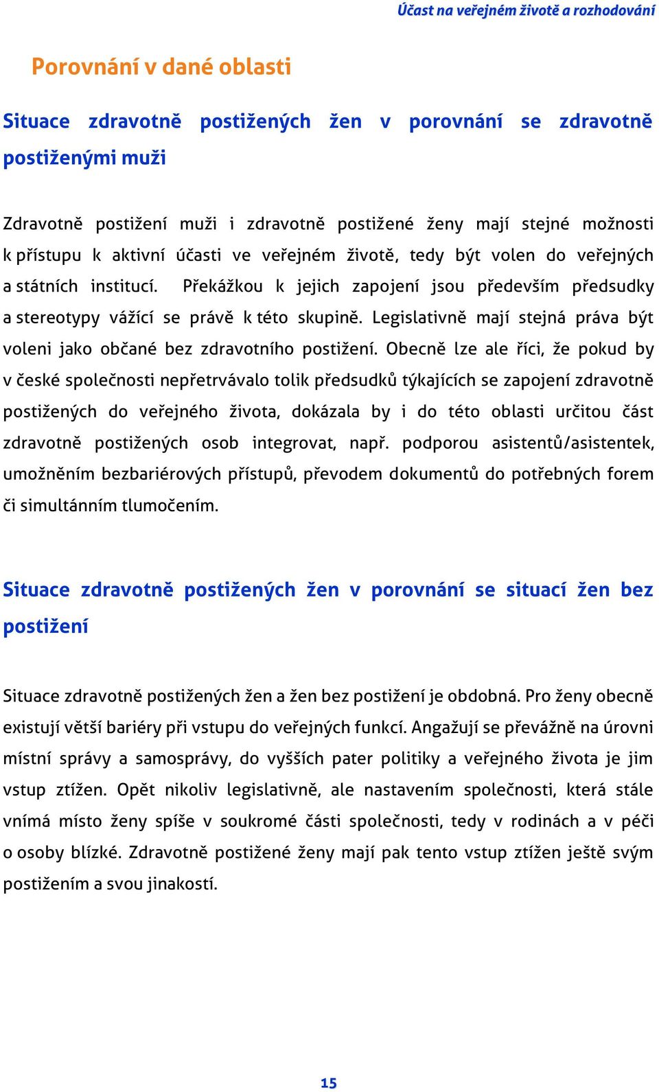 Překážkou k jejich zapojení jsou především předsudky a stereotypy vážící se právě k této skupině. Legislativně mají stejná práva být voleni jako občané bez zdravotního postižení.