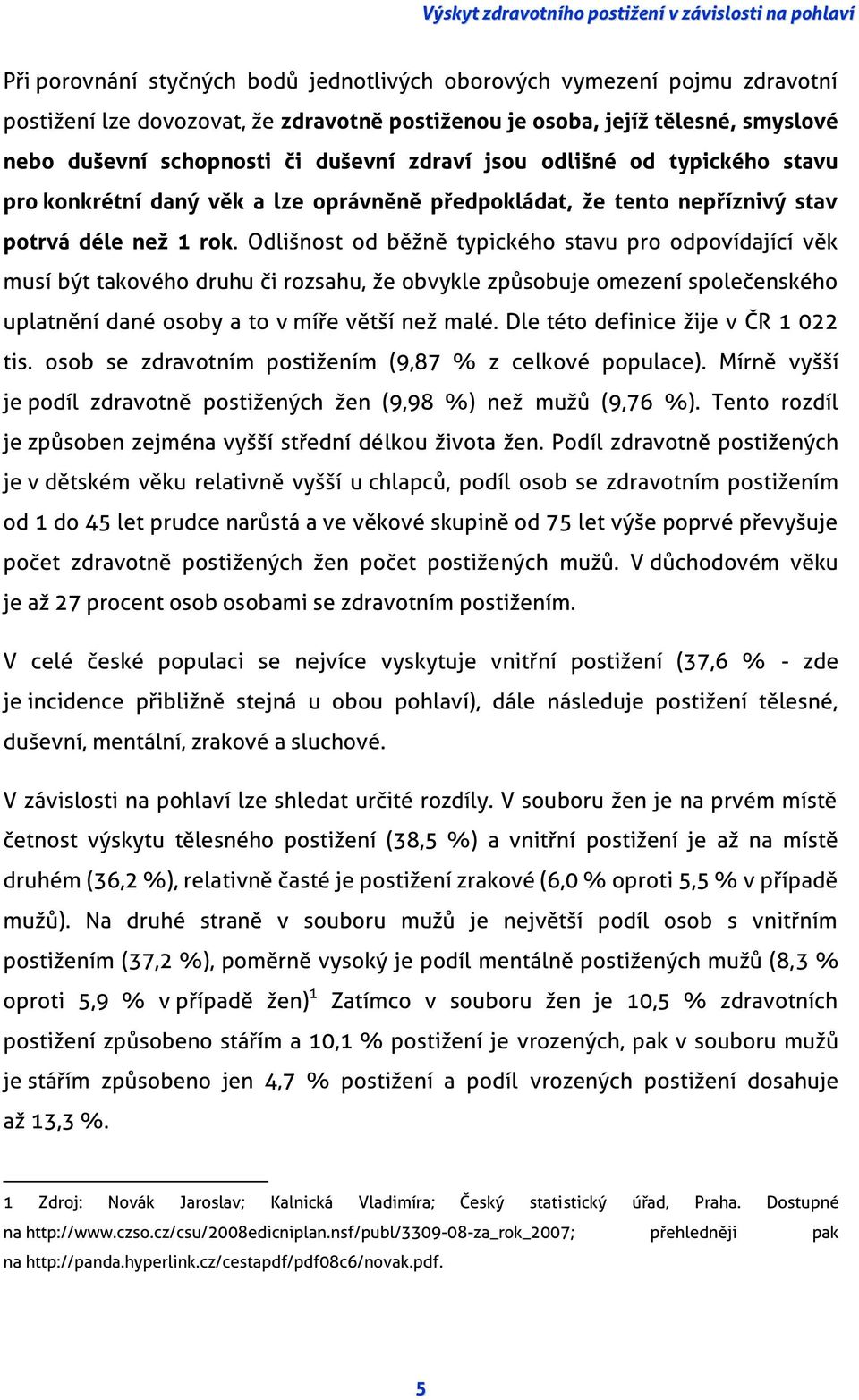 Odlišnost od běžně typického stavu pro odpovídající věk musí být takového druhu či rozsahu, že obvykle způsobuje omezení společenského uplatnění dané osoby a to v míře větší než malé.