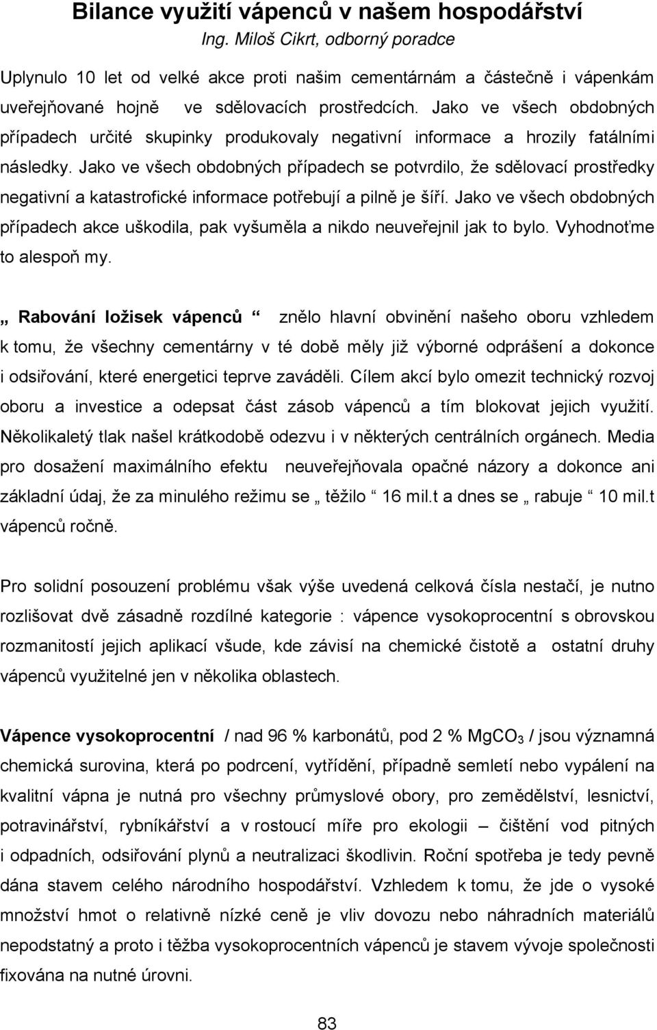 Jako ve všech obdobných případech určité skupinky produkovaly negativní informace a hrozily fatálními následky.