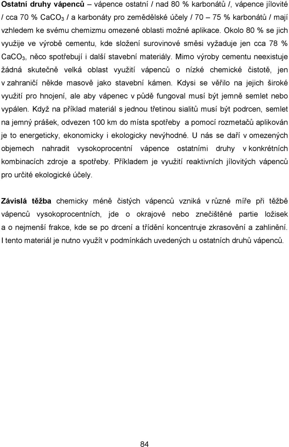 Mimo výroby cementu neexistuje žádná skutečně velká oblast využití vápenců o nízké chemické čistotě, jen v zahraničí někde masově jako stavební kámen.