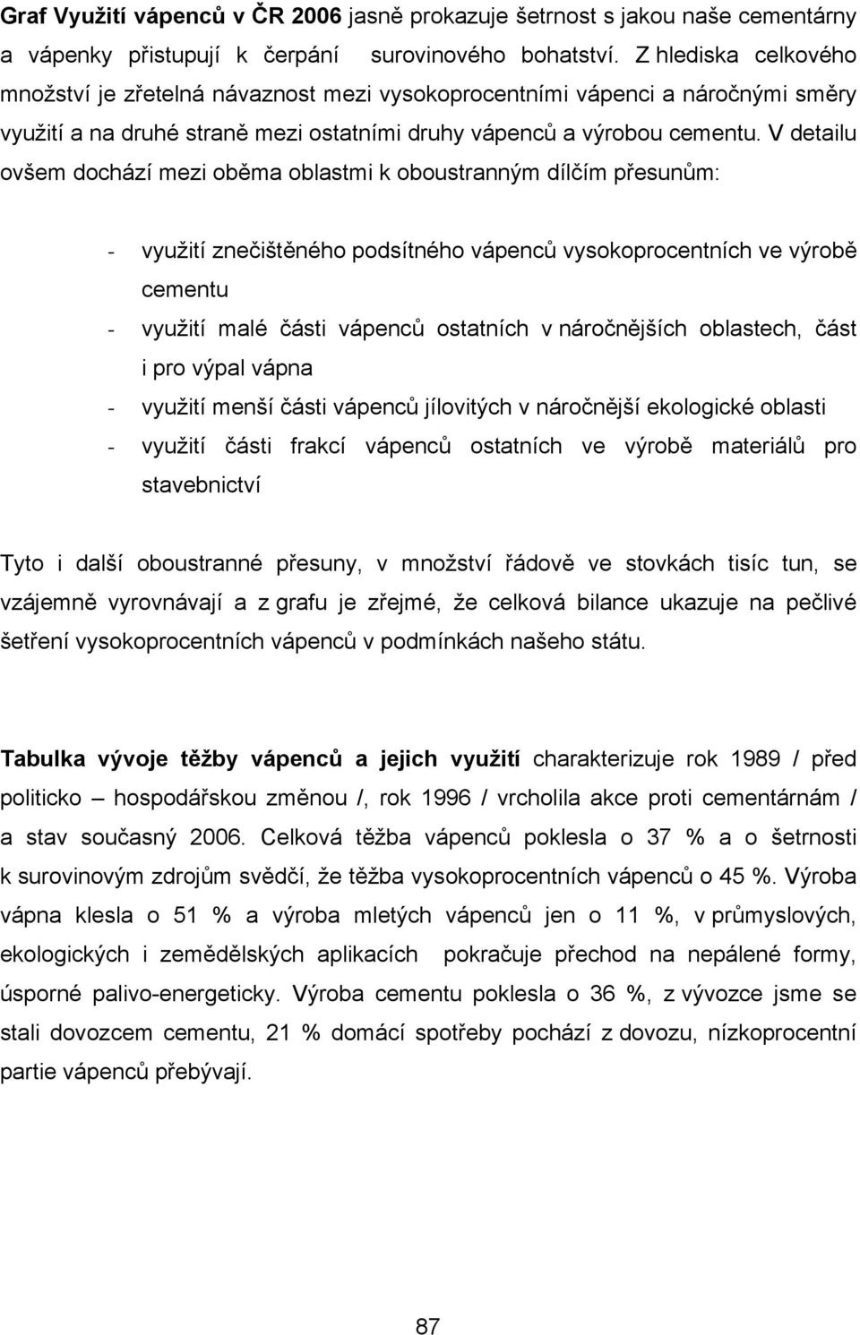 V detailu ovšem dochází mezi oběma oblastmi k oboustranným dílčím přesunům: - využití znečištěného podsítného vápenců vysokoprocentních ve výrobě cementu - využití malé části vápenců ostatních v