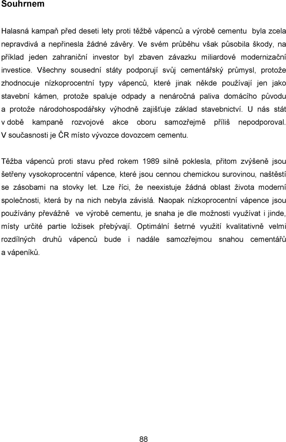 Všechny sousední státy podporují svůj cementářský průmysl, protože zhodnocuje nízkoprocentní typy vápenců, které jinak někde používají jen jako stavební kámen, protože spaluje odpady a nenáročná