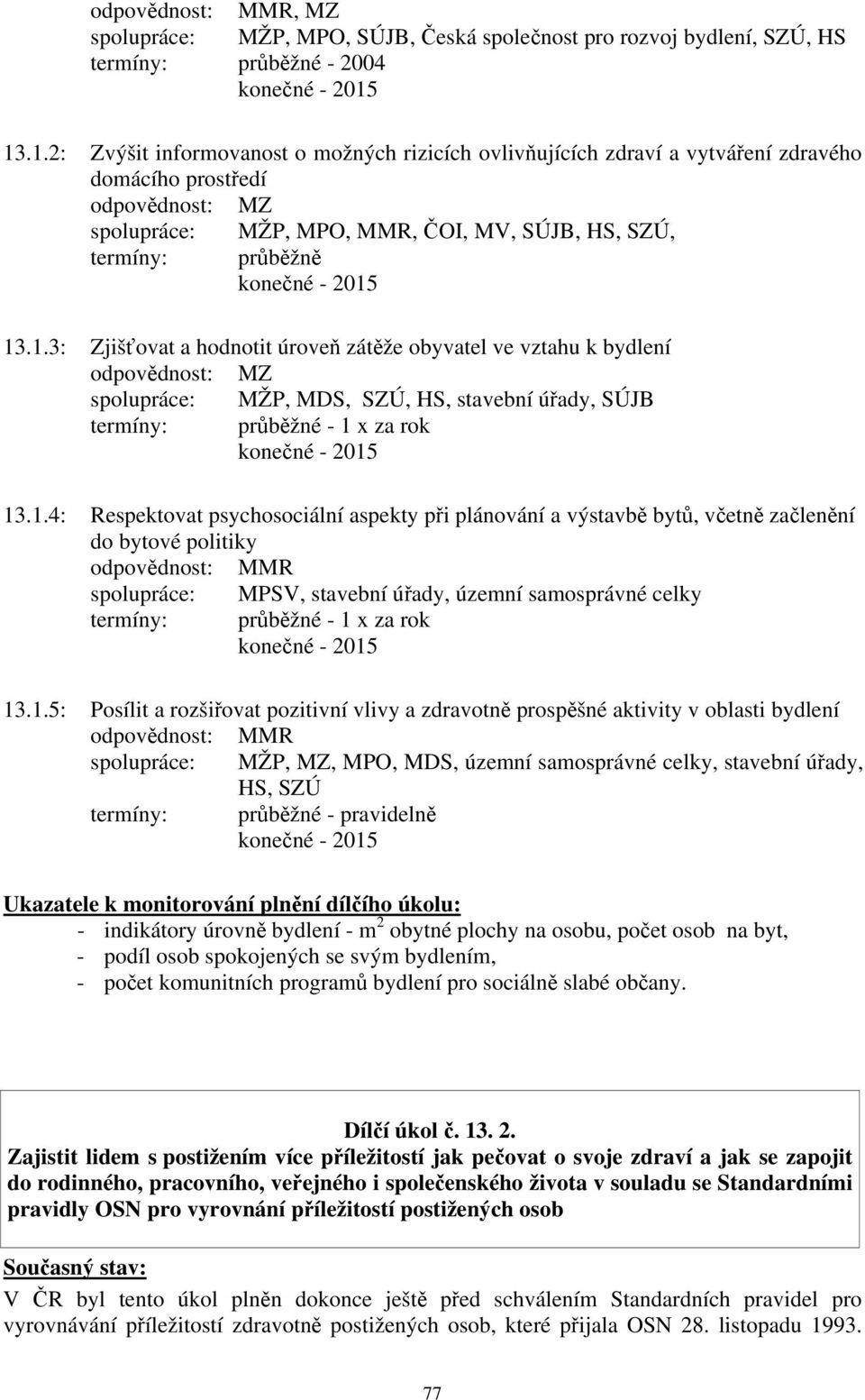 1.4: Respektovat psychosociální aspekty při plánování a výstavbě bytů, včetně začlenění do bytové politiky odpovědnost: MMR MPSV, stavební úřady, územní samosprávné celky termíny: průběžné - 1 x za