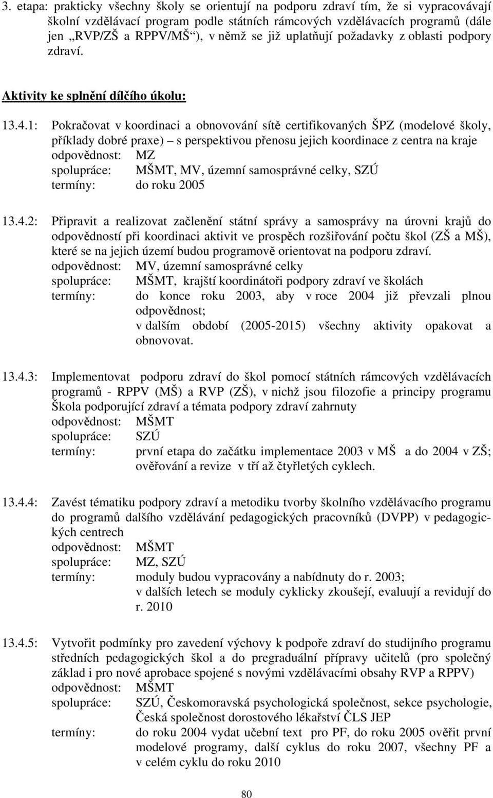 1: Pokračovat v koordinaci a obnovování sítě certifikovaných ŠPZ (modelové školy, příklady dobré praxe) s perspektivou přenosu jejich koordinace z centra na kraje MŠMT, MV, územní samosprávné celky,