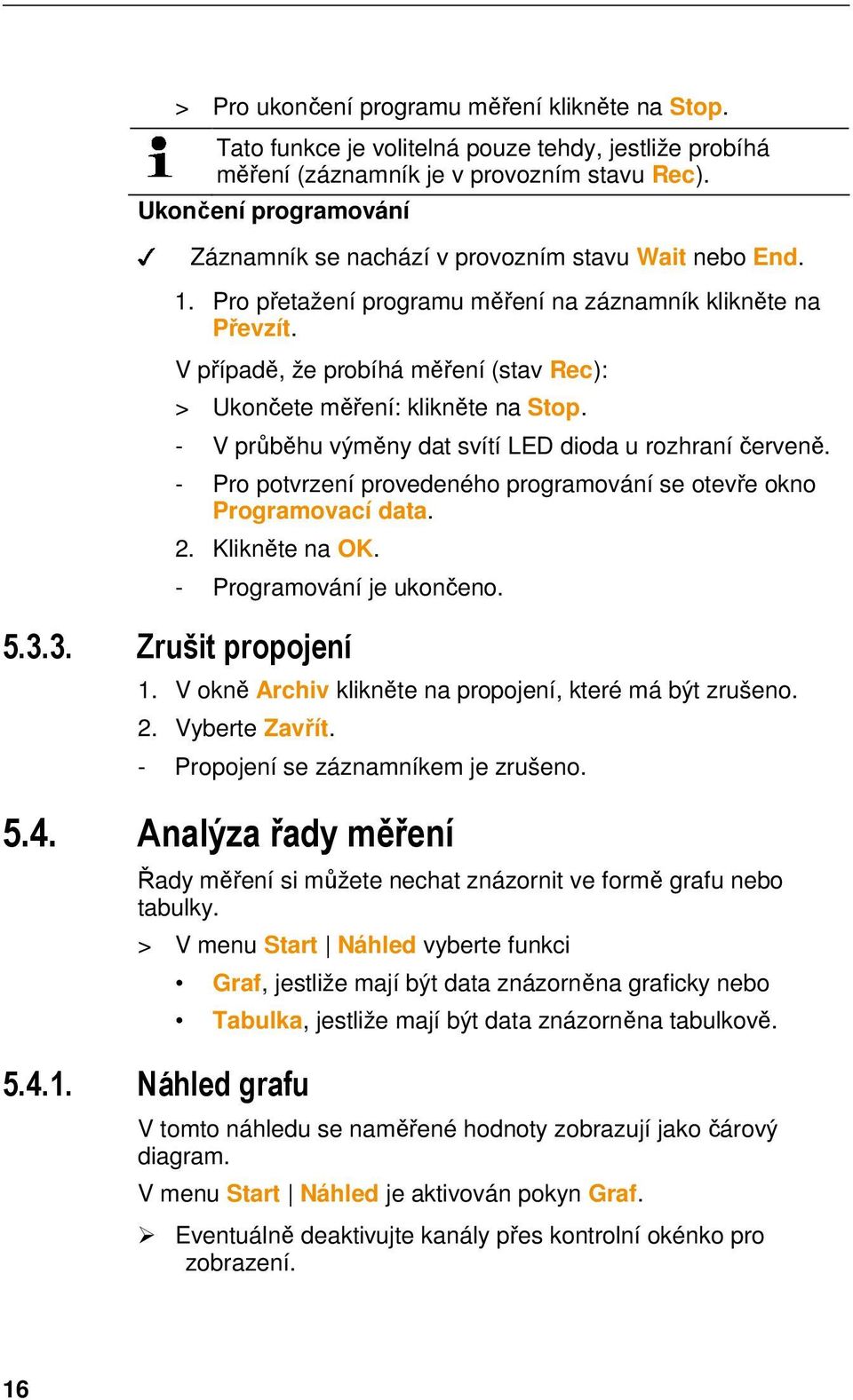 Tato funkce je volitelná pouze tehdy, jestliže probíhá měření (záznamník je v provozním stavu Rec). Ukončení programování Záznamník se nachází v provozním stavu Wait nebo End. 1.