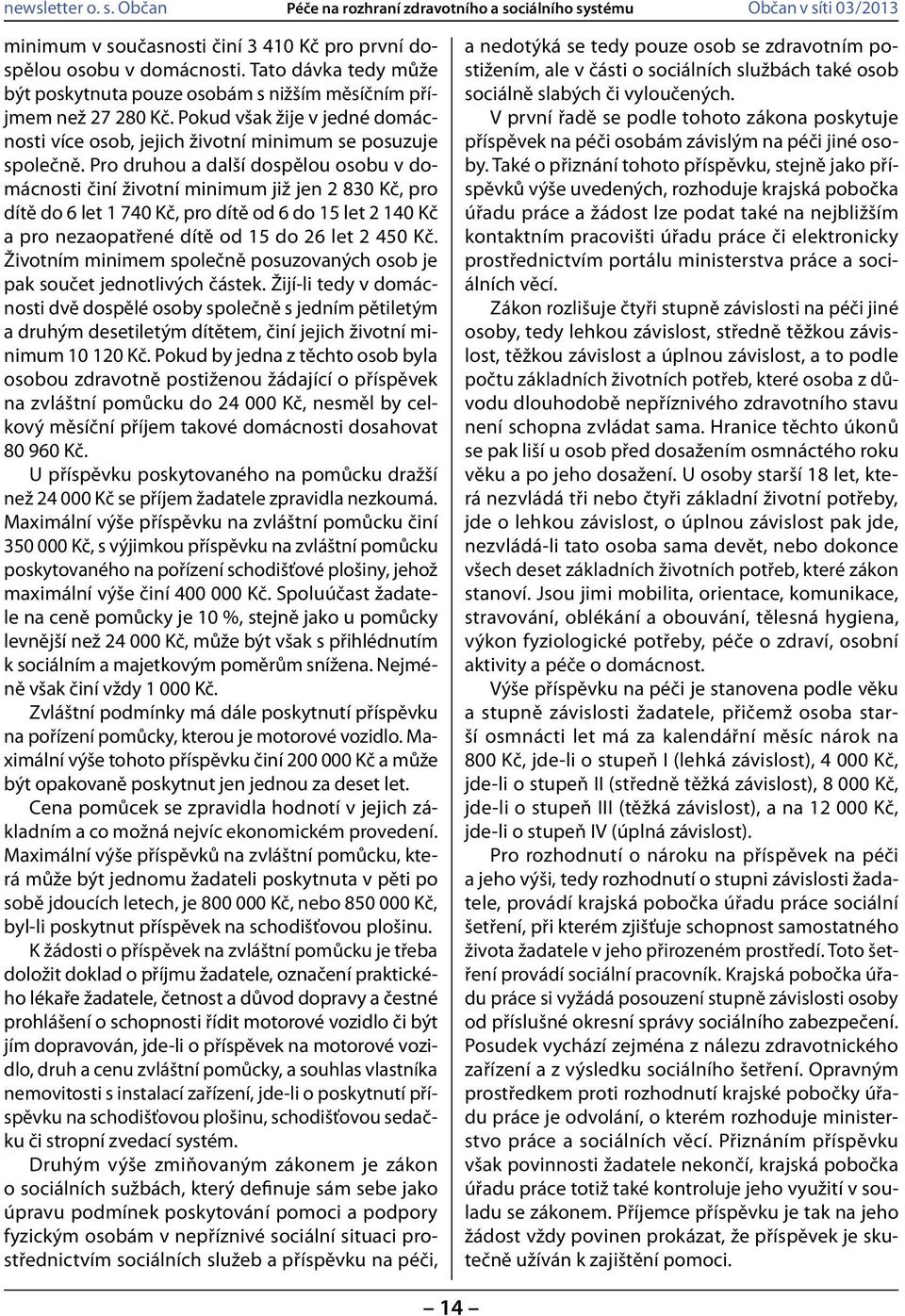 Pro druhou a další dospělou osobu v domácnosti činí životní minimum již jen 2 830 Kč, pro dítě do 6 let 1 740 Kč, pro dítě od 6 do 15 let 2 140 Kč a pro nezaopatřené dítě od 15 do 26 let 2 450 Kč.