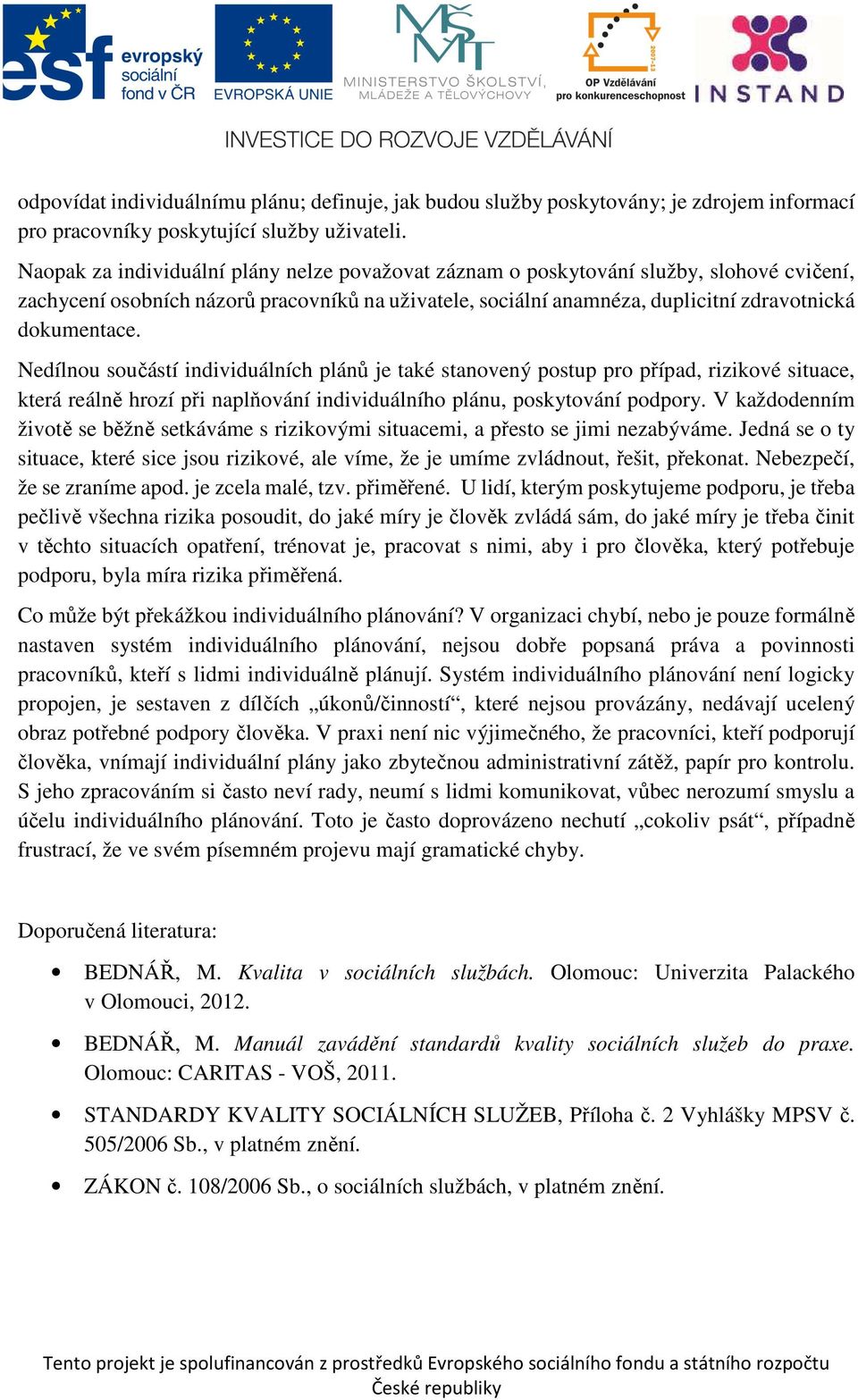 Nedílnou součástí individuálních plánů je také stanovený postup pro případ, rizikové situace, která reálně hrozí při naplňování individuálního plánu, poskytování podpory.