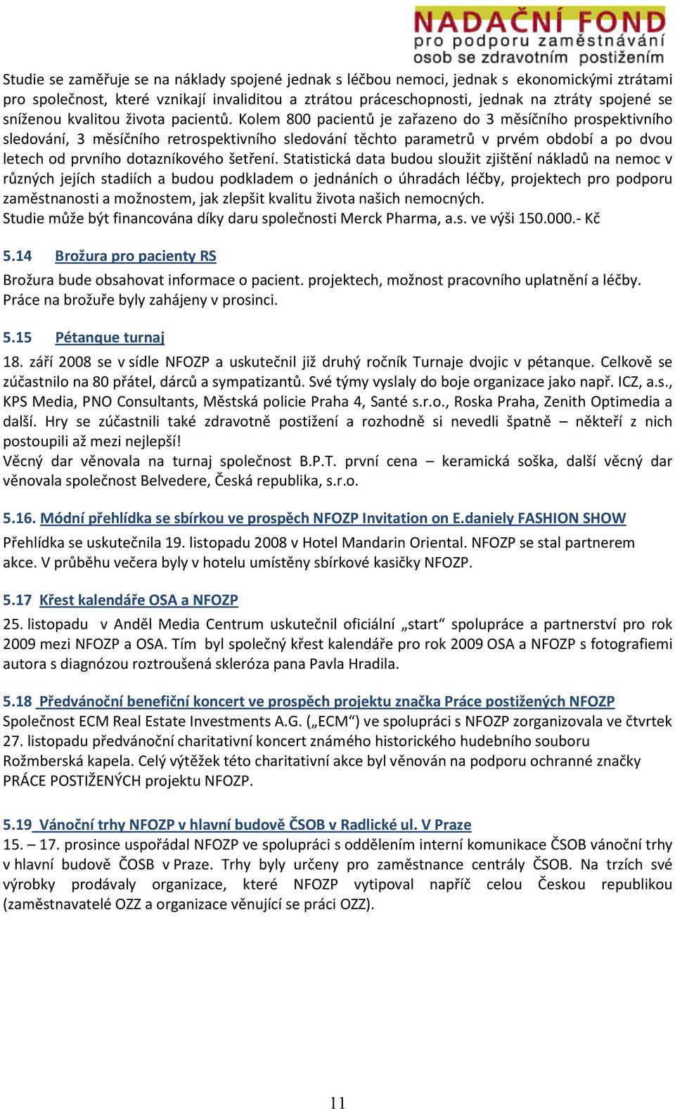 Kolem 800 pacientů je zařazeno do 3 měsíčního prospektivního sledování, 3 měsíčního retrospektivního sledování těchto parametrů v prvém období a po dvou letech od prvního dotazníkového šetření.