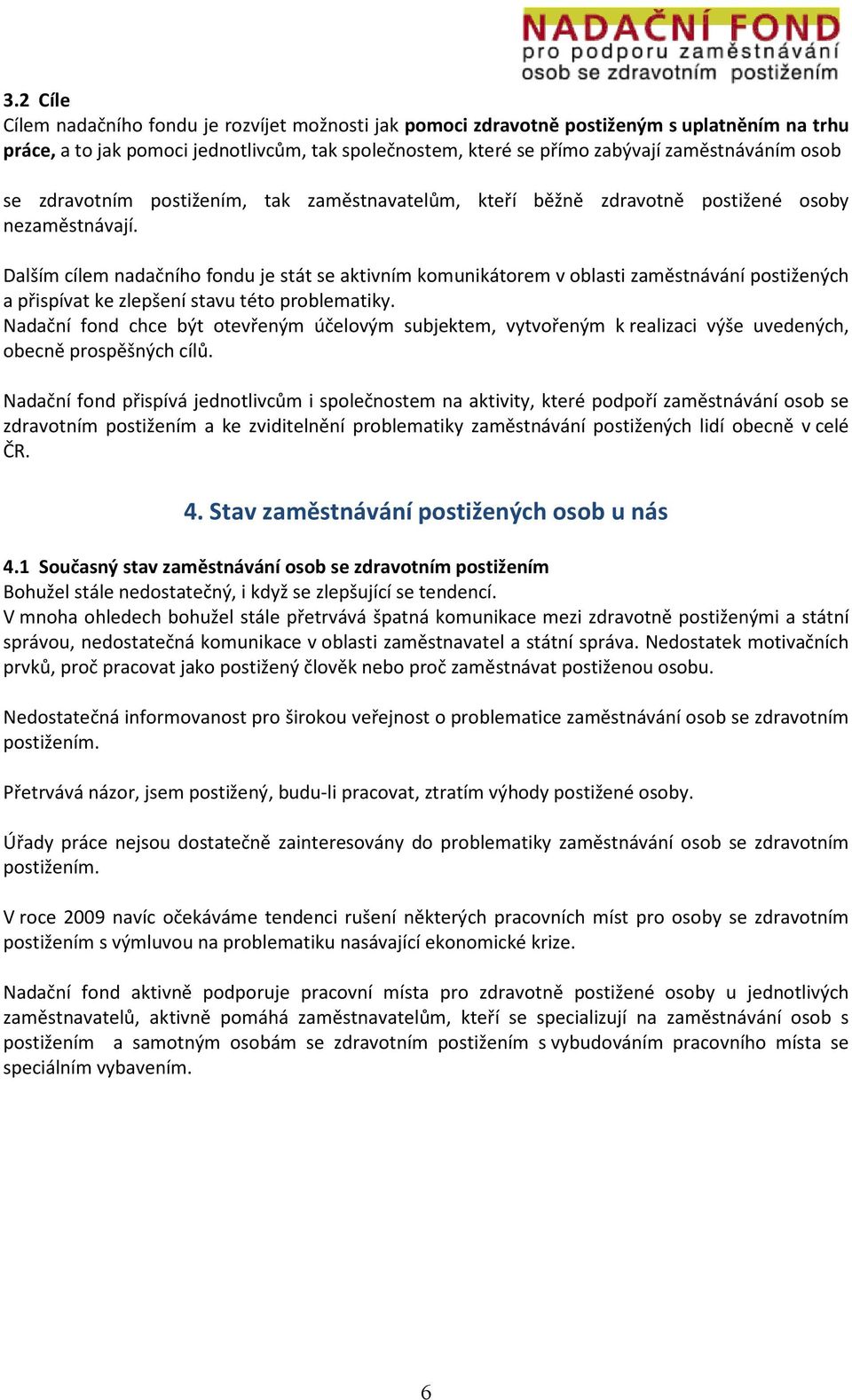 Dalším cílem nadačního fondu je stát se aktivním komunikátorem v oblasti zaměstnávání postižených a přispívat ke zlepšení stavu této problematiky.