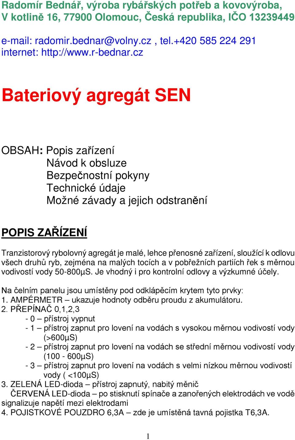 přenosné zařízení, sloužící k odlovu všech druhů ryb, zejména na malých tocích a v pobřežních partiích řek s měrnou vodivostí vody 50-800µS. Je vhodný i pro kontrolní odlovy a výzkumné účely.