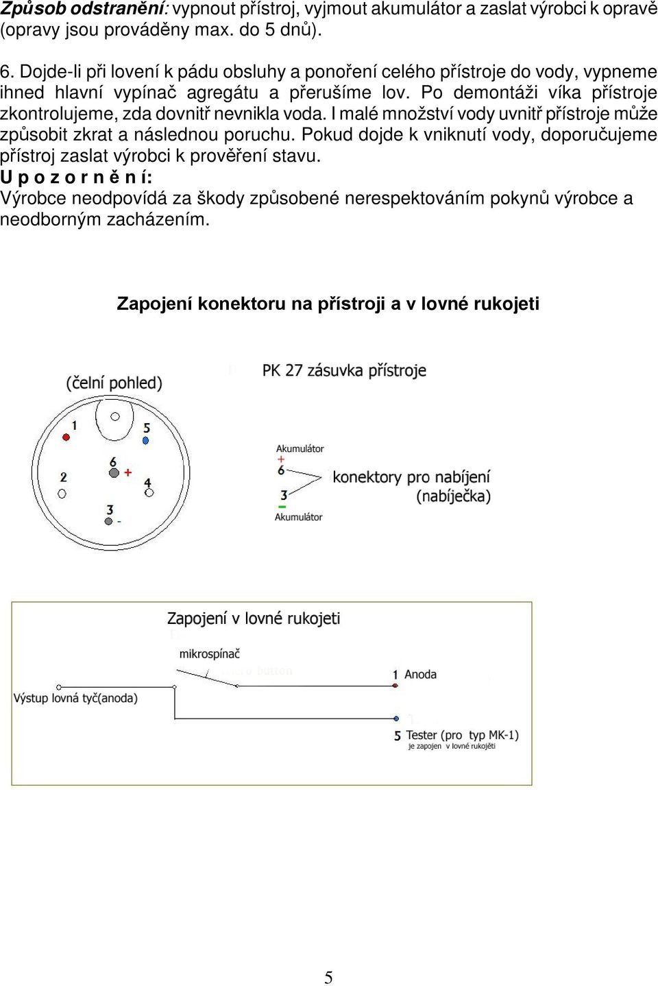 Po demontáži víka přístroje zkontrolujeme, zda dovnitř nevnikla voda. I malé množství vody uvnitř přístroje může způsobit zkrat a následnou poruchu.